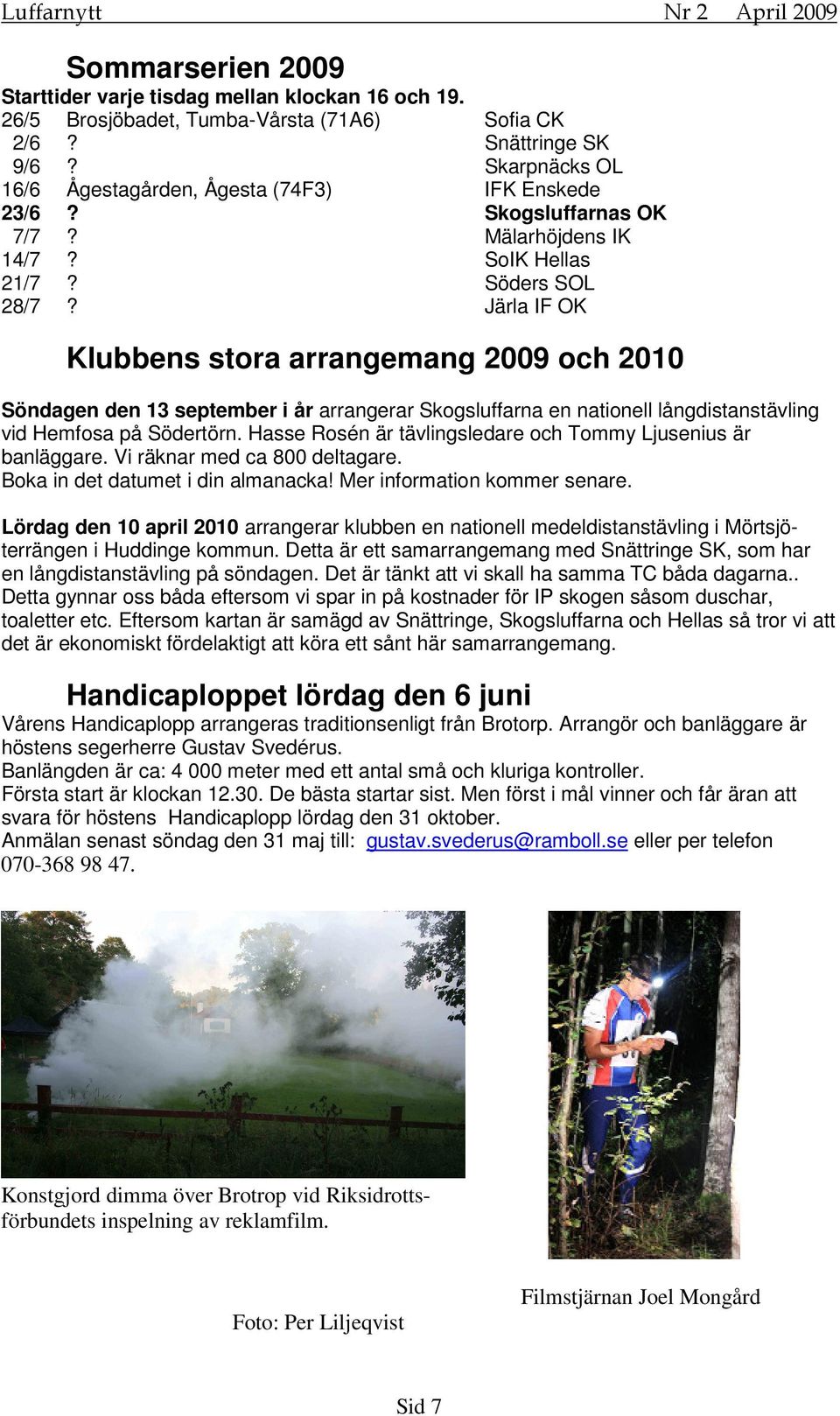 Järla IF OK Klubbens stora arrangemang 2009 och 2010 Söndagen den 13 september i år arrangerar Skogsluffarna en nationell långdistanstävling vid Hemfosa på Södertörn.