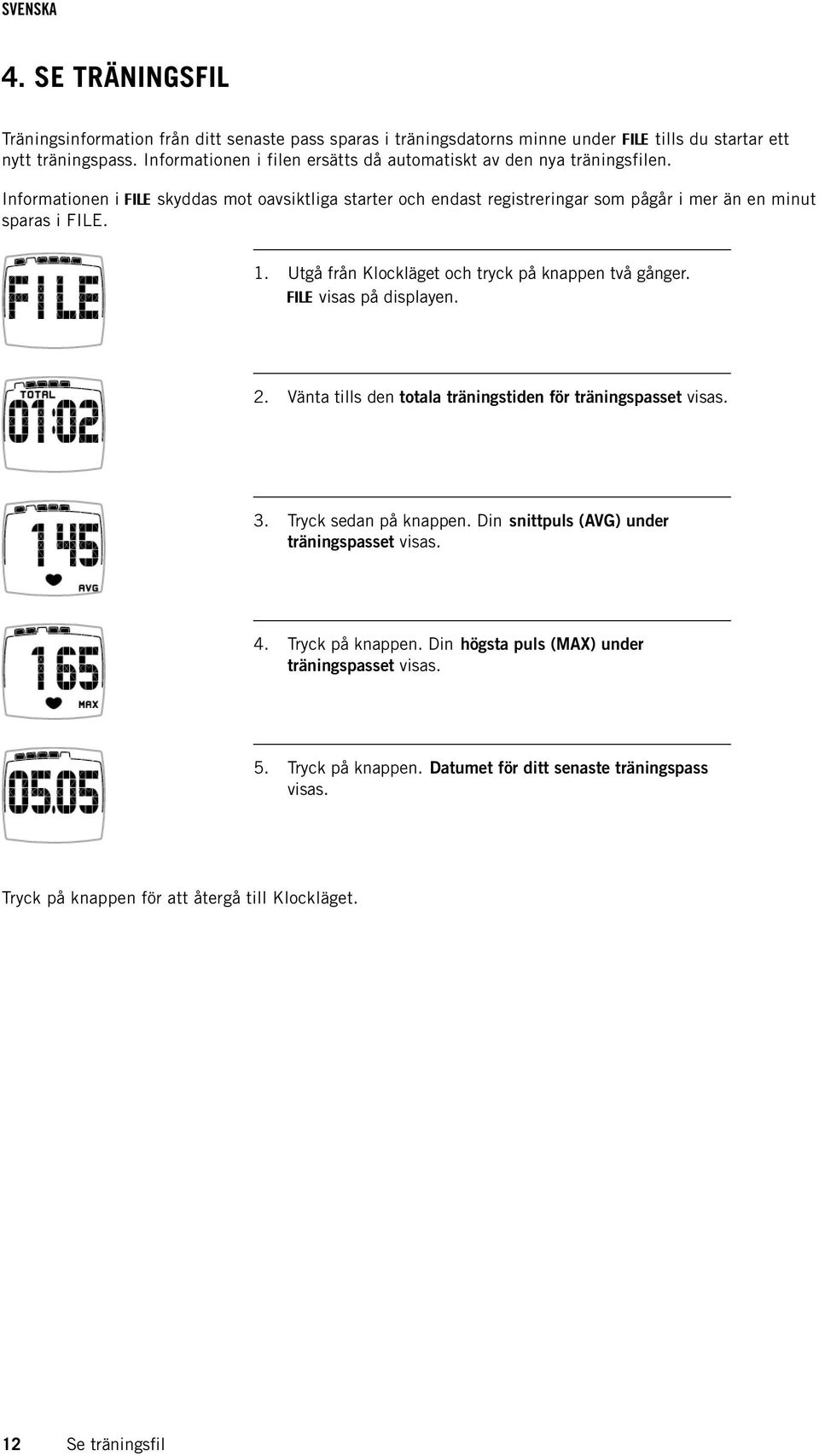 Informationen i FILE skyddas mot oavsiktliga starter och endast registreringar som pågår i mer än en minut sparas i FILE. 1. Utgå från Klockläget och tryck på knappen två gånger.