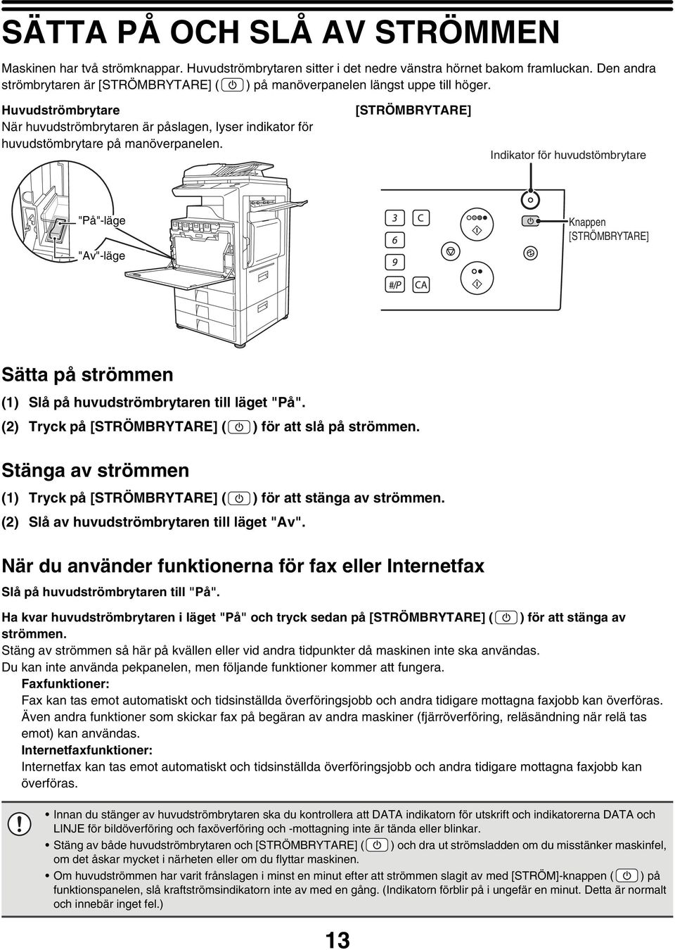 [STRÖMBRYTARE] Indikator för huvudstömbrytare "På"-läge "Av"-läge Knappen [STRÖMBRYTARE] Sätta på strömmen (1) Slå på huvudströmbrytaren till läget "På".