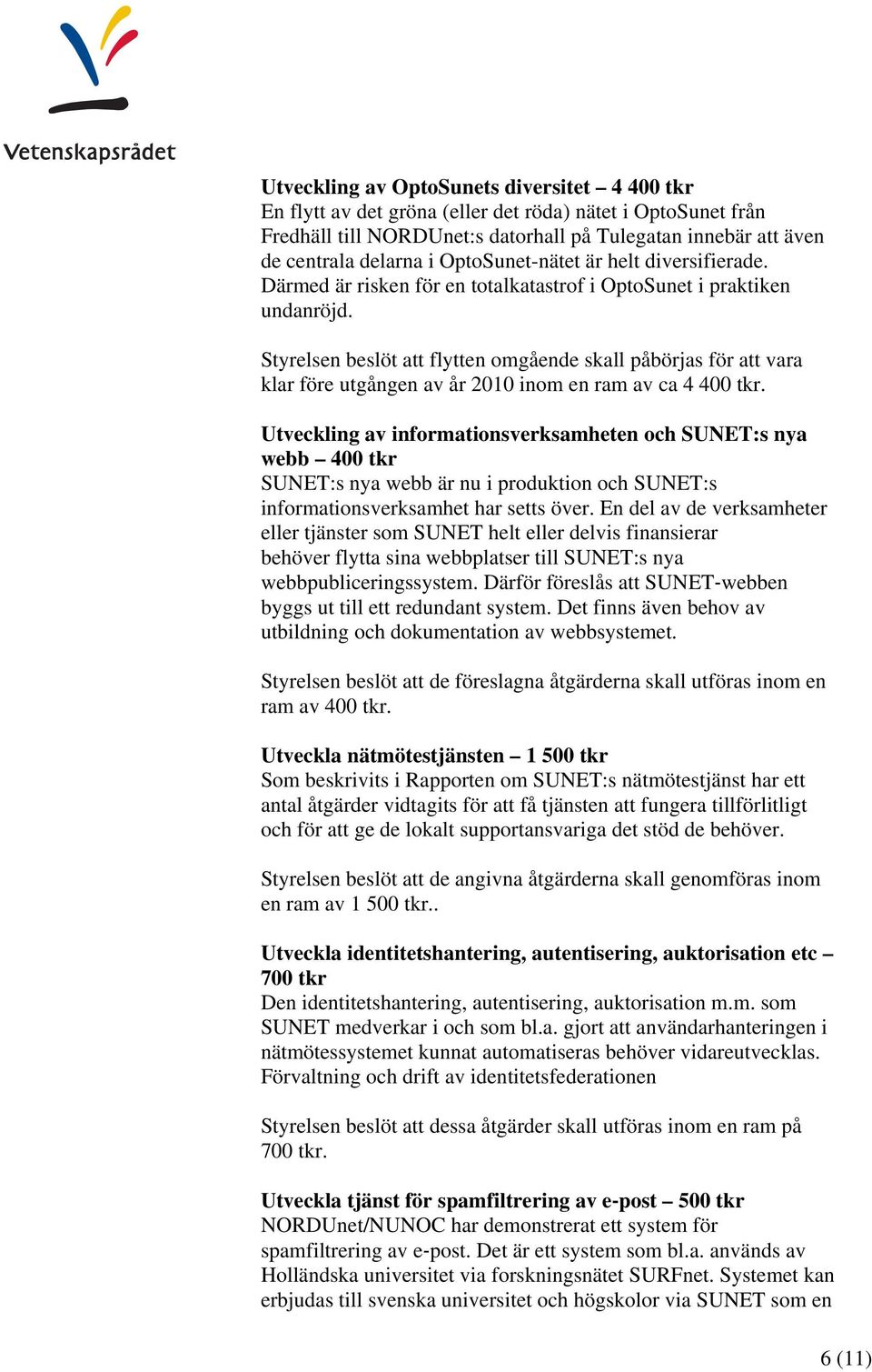 Styrelsen beslöt att flytten omgående skall påbörjas för att vara klar före utgången av år 2010 inom en ram av ca 4 400 tkr.