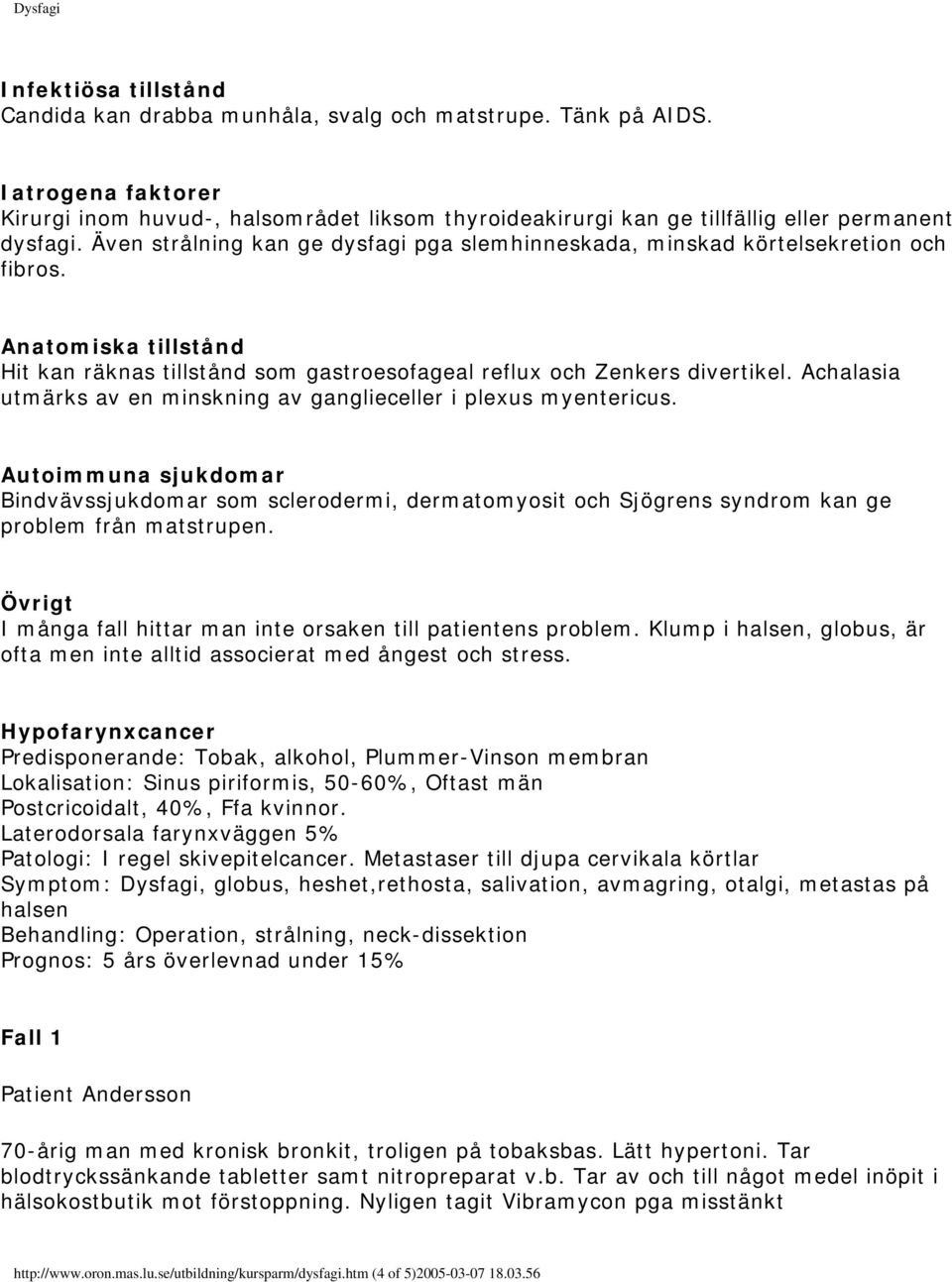 Även strålning kan ge dysfagi pga slemhinneskada, minskad körtelsekretion och fibros. Anatomiska tillstånd Hit kan räknas tillstånd som gastroesofageal reflux och Zenkers divertikel.