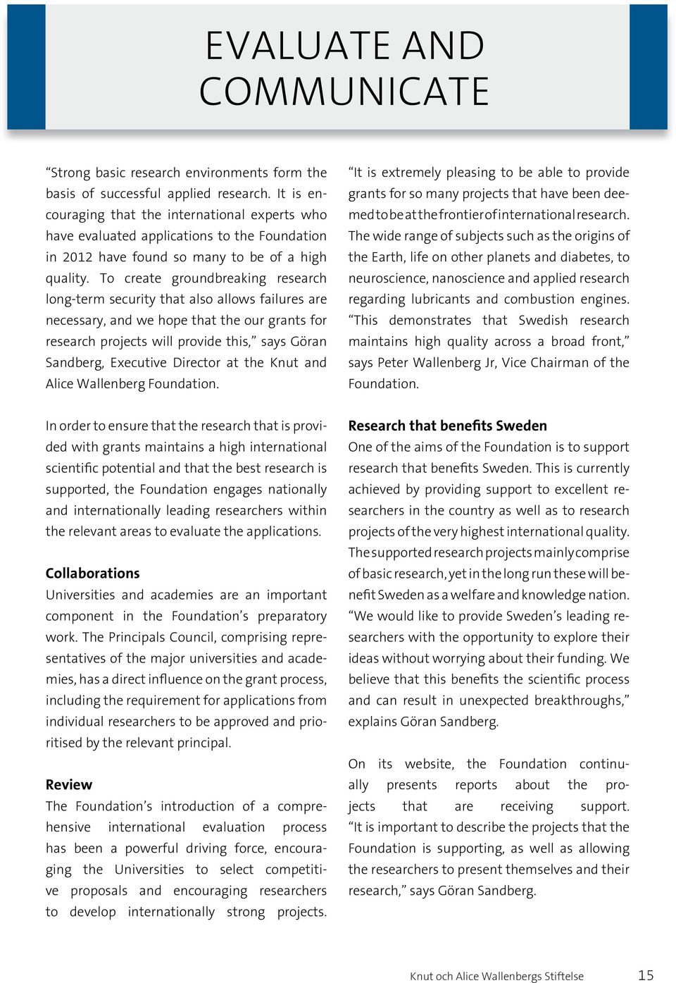 To create groundbreaking research long-term security that also allows failures are necessary, and we hope that the our grants for research projects will provide this, says Göran Sandberg, Executive