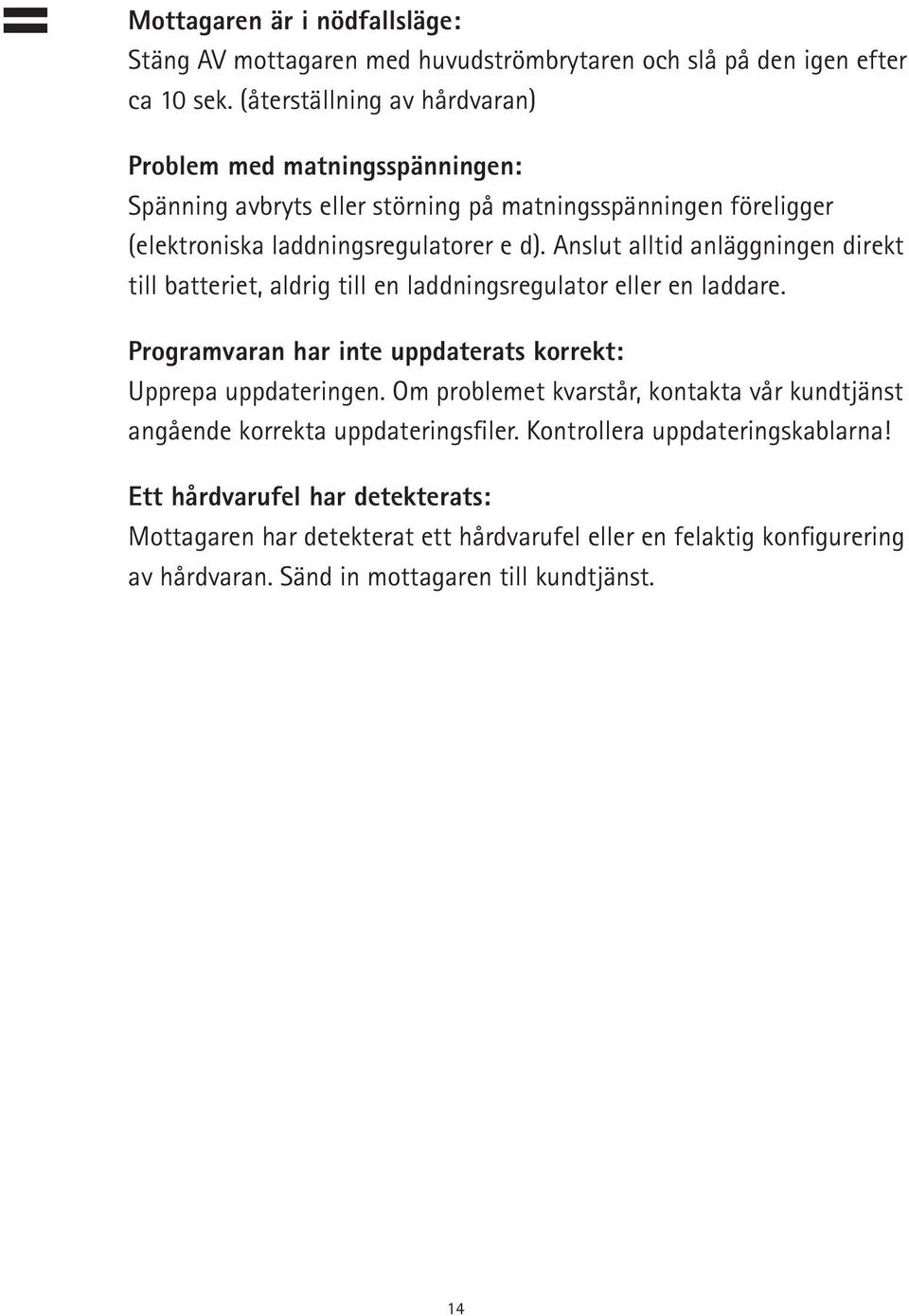 Anslut alltid anläggningen direkt till batteriet, aldrig till en laddningsregulator eller en laddare. Programvaran har inte uppdaterats korrekt: Upprepa uppdateringen.