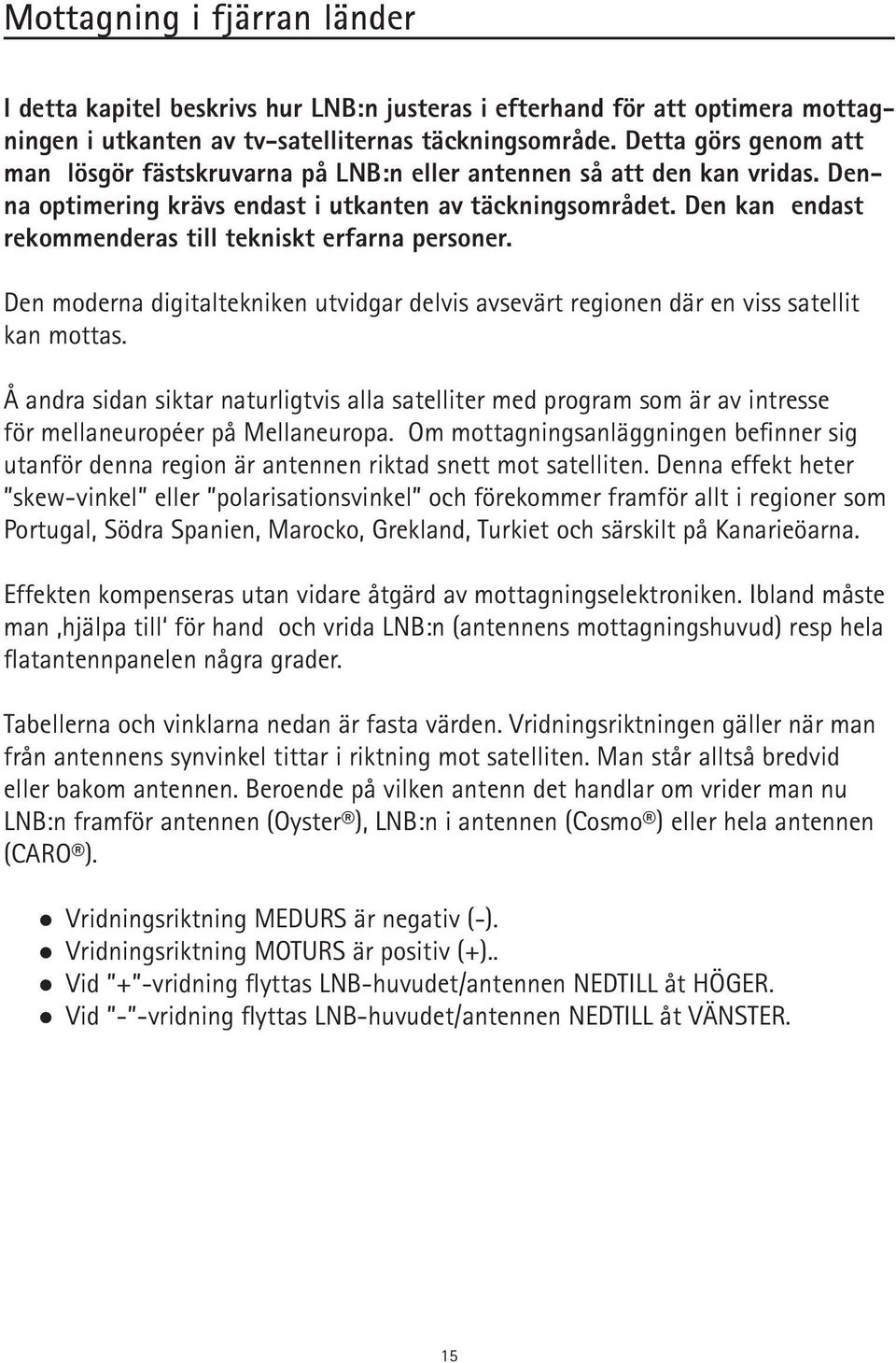 Den kan endast rekommenderas till tekniskt erfarna personer. Den moderna digitaltekniken utvidgar delvis avsevärt regionen där en viss satellit kan mottas.