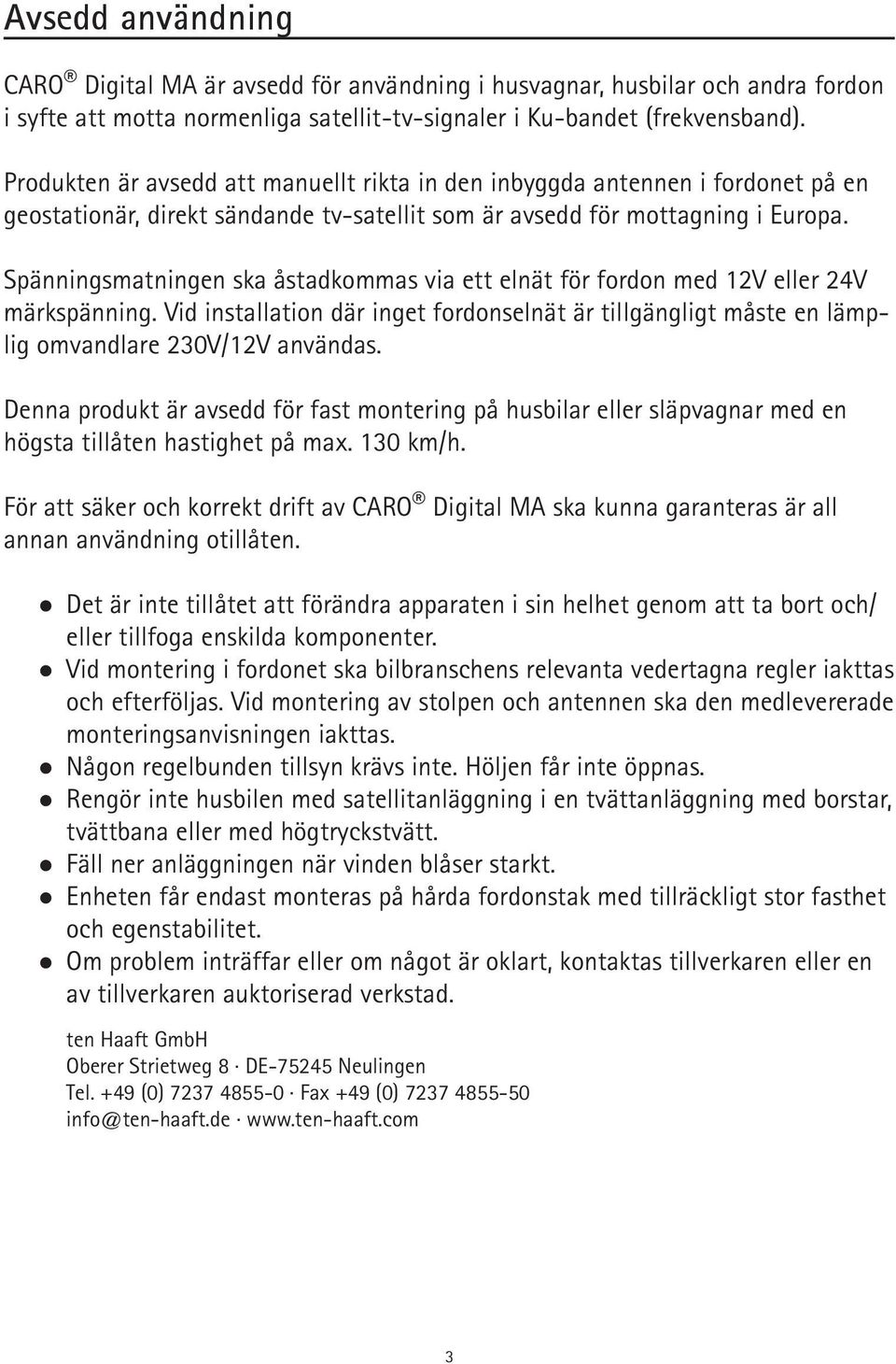 Spänningsmatningen ska åstadkommas via ett elnät för fordon med 12V eller 24V märkspänning. Vid installation där inget fordonselnät är tillgängligt måste en lämplig omvandlare 230V/12V användas.