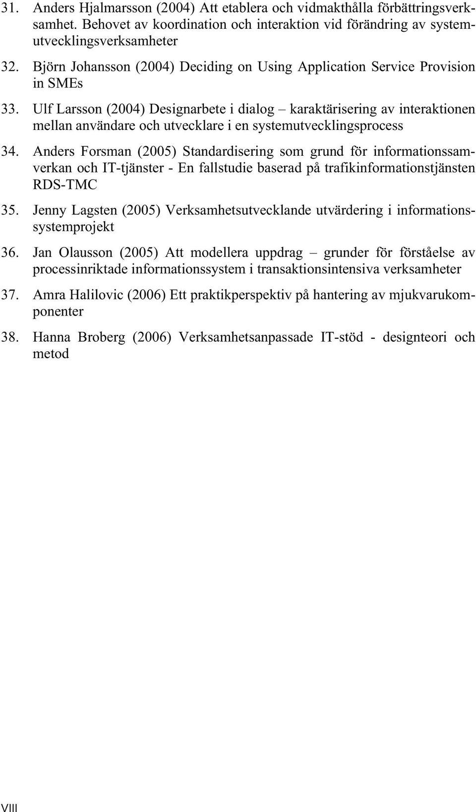 Ulf Larsson (2004) Designarbete i dialog karaktärisering av interaktionen mellan användare och utvecklare i en systemutvecklingsprocess 34.