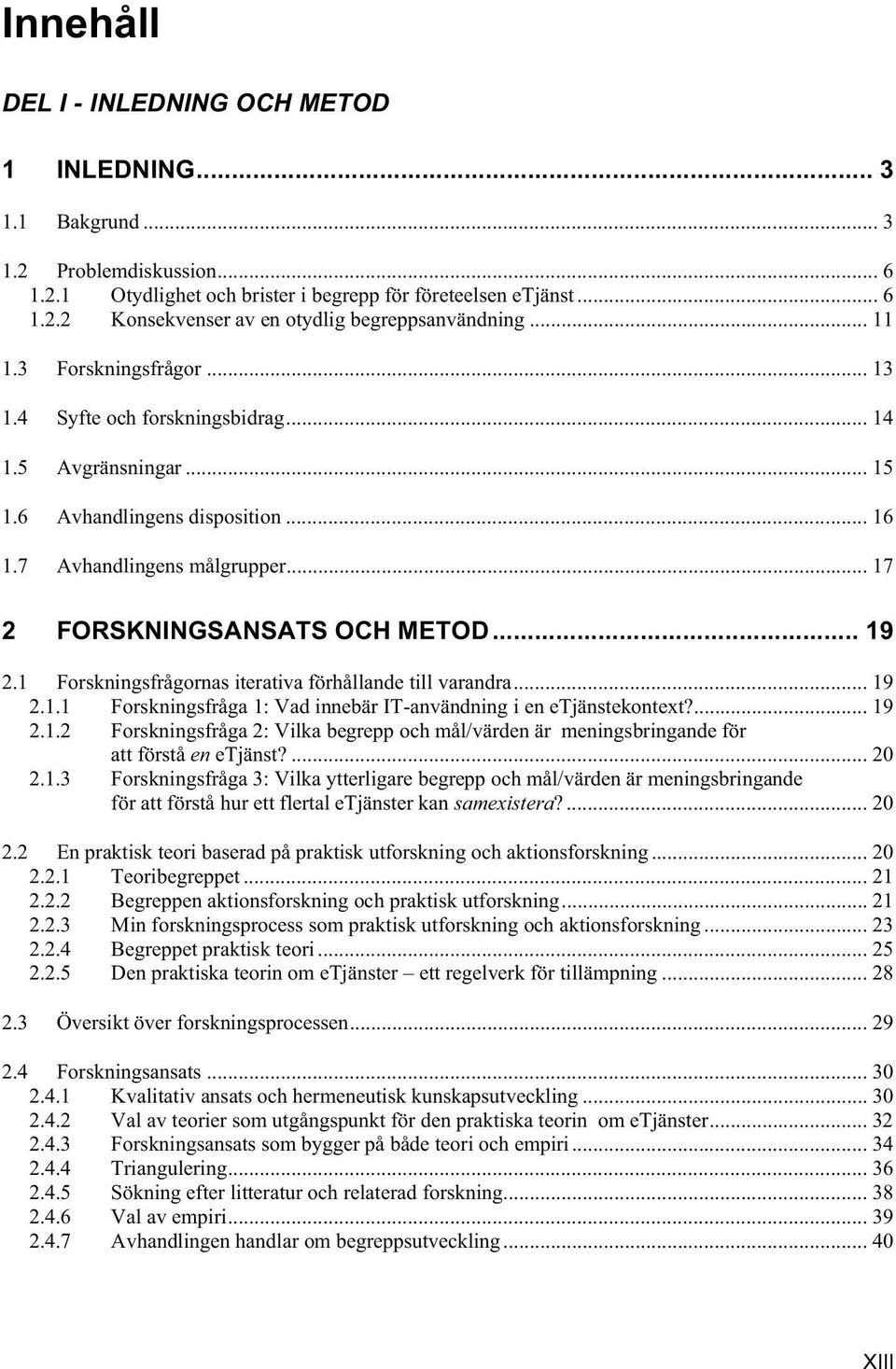 1 Forskningsfrågornas iterativa förhållande till varandra... 19 2.1.1 Forskningsfråga 1: Vad innebär IT-användning i en etjänstekontext?... 19 2.1.2 Forskningsfråga 2: Vilka begrepp och mål/värden är meningsbringande för att förstå en etjänst?