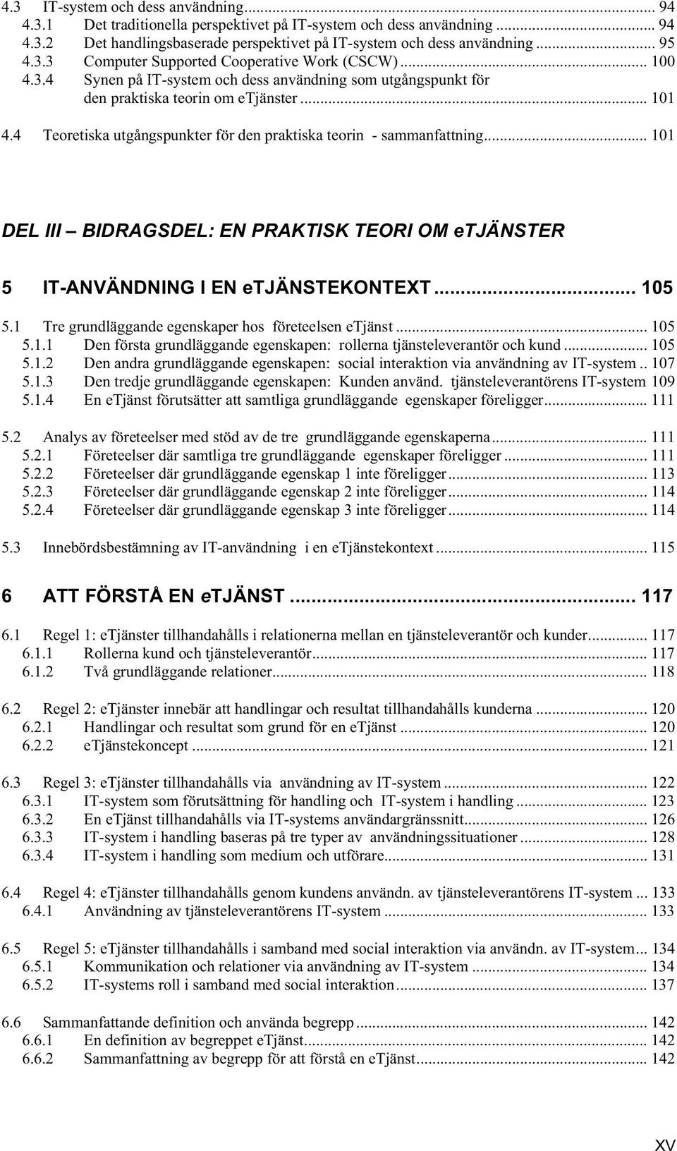 .. 101 DEL III BIDRAGSDEL: EN PRAKTISK TEORI OM etjänster 5 IT-ANVÄNDNING I EN etjänstekontext... 105 5.1 Tre grundläggande egenskaper hos företeelsen etjänst... 105 5.1.1 Den första grundläggande egenskapen: rollerna tjänsteleverantör och kund.