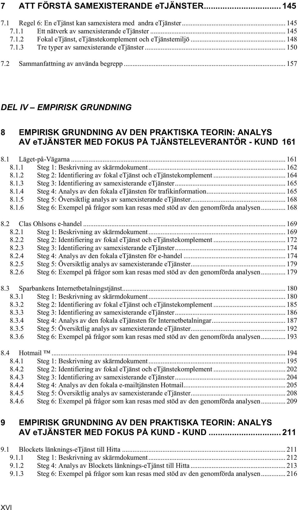 .. 157 DEL IV EMPIRISK GRUNDNING 8 EMPIRISK GRUNDNING AV DEN PRAKTISKA TEORIN: ANALYS AV etjänster MED FOKUS PÅ TJÄNSTELEVERANTÖR - KUND 161 8.1 Läget-på-Vägarna... 161 8.1.1 Steg 1: Beskrivning av skärmdokument.