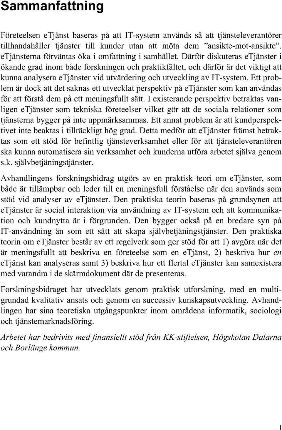 Därför diskuteras etjänster i ökande grad inom både forskningen och praktikfältet, och därför är det viktigt att kunna analysera etjänster vid utvärdering och utveckling av IT-system.