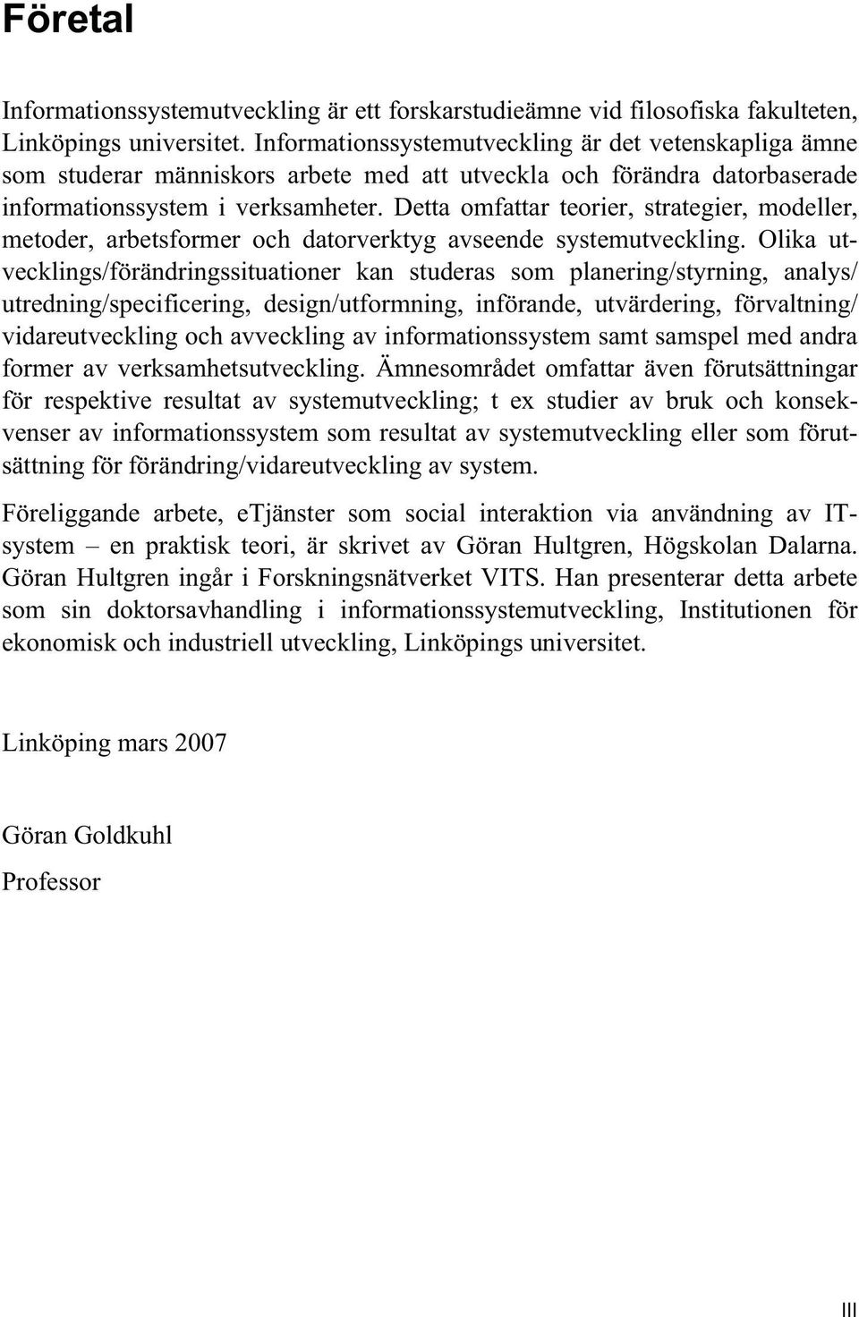 Detta omfattar teorier, strategier, modeller, metoder, arbetsformer och datorverktyg avseende systemutveckling.