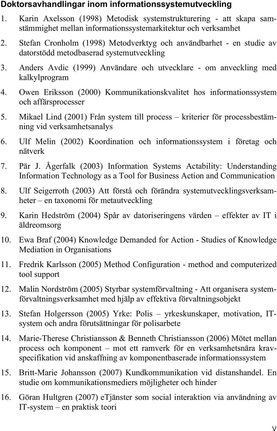 Owen Eriksson (2000) Kommunikationskvalitet hos informationssystem och affärsprocesser 5. Mikael Lind (2001) Från system till process kriterier för processbestämning vid verksamhetsanalys 6.