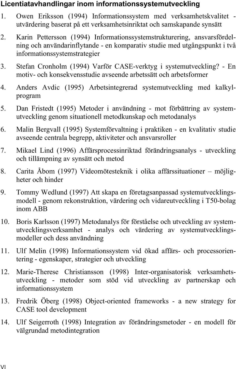 Stefan Cronholm (1994) Varför CASE-verktyg i systemutveckling? - En motiv- och konsekvensstudie avseende arbetssätt och arbetsformer 4.