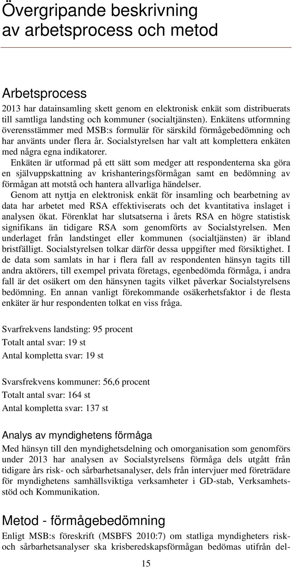 Enkäten är utformad på ett sätt som medger att respondenterna ska göra en självuppskattning av krishanteringsförmågan samt en bedömning av förmågan att motstå och hantera allvarliga händelser.