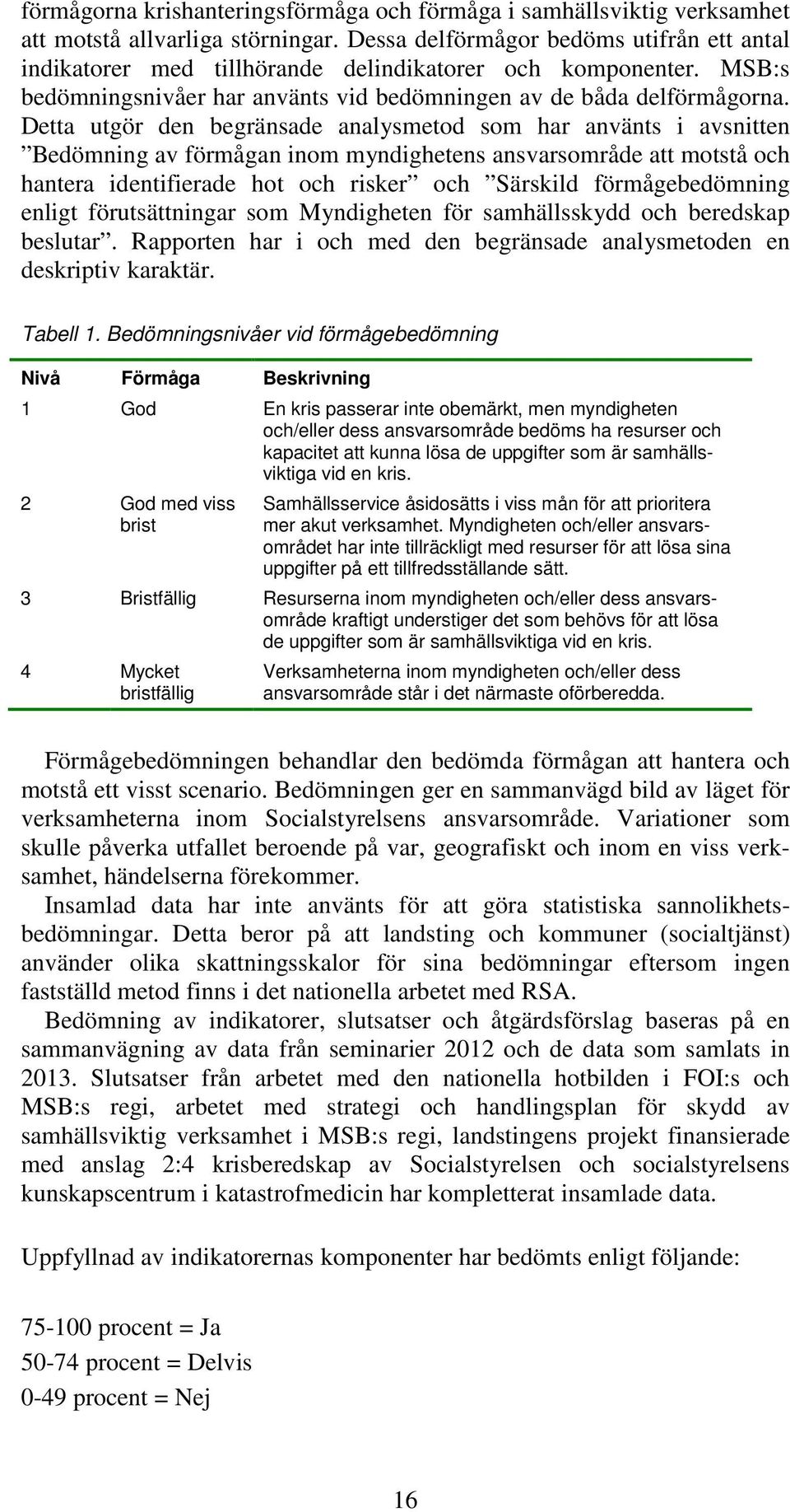 Detta utgör den begränsade analysmetod som har använts i avsnitten Bedömning av förmågan inom myndighetens ansvarsområde att motstå och hantera identifierade hot och risker och Särskild