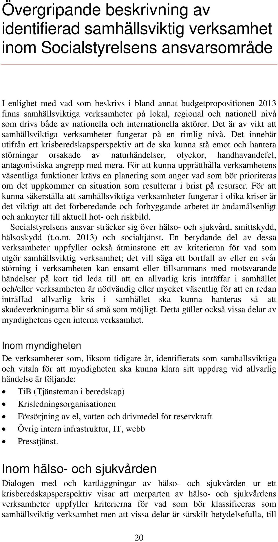 Det innebär utifrån ett krisberedskapsperspektiv att de ska kunna stå emot och hantera störningar orsakade av naturhändelser, olyckor, handhavandefel, antagonistiska angrepp med mera.