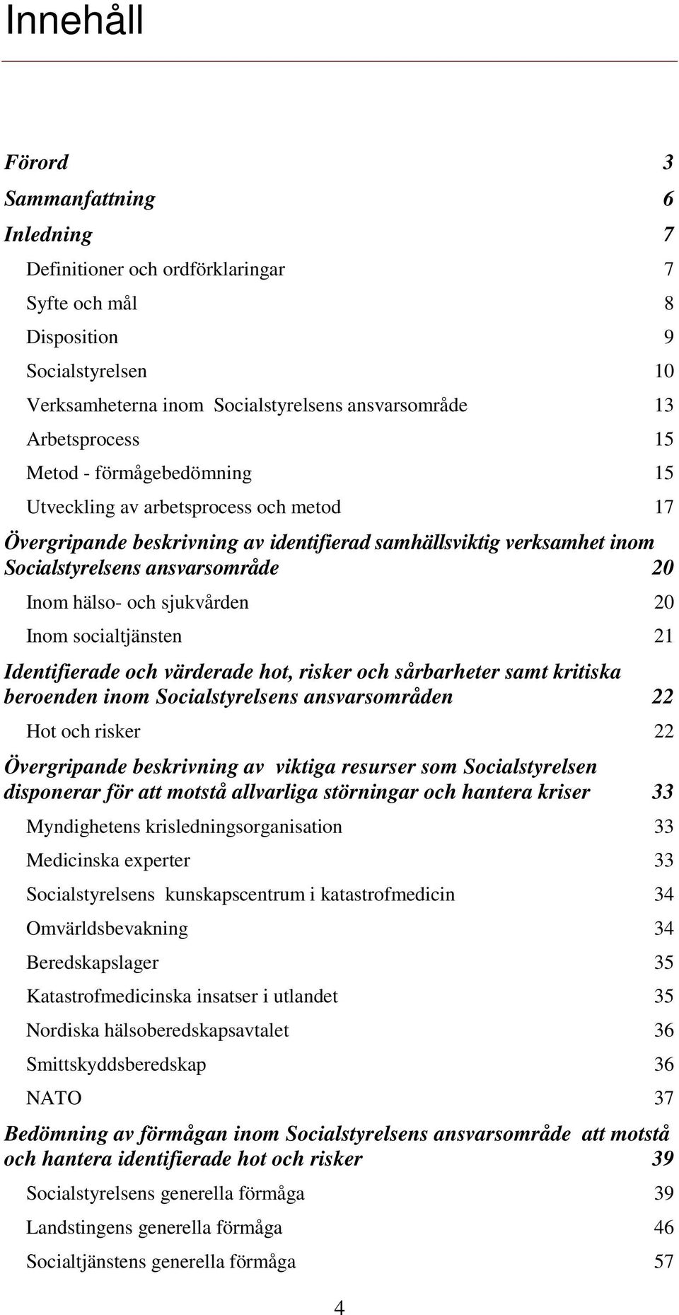 sjukvården 20 Inom socialtjänsten 21 Identifierade och värderade hot, risker och sårbarheter samt kritiska beroenden inom Socialstyrelsens ansvarsområden 22 Hot och risker 22 Övergripande beskrivning