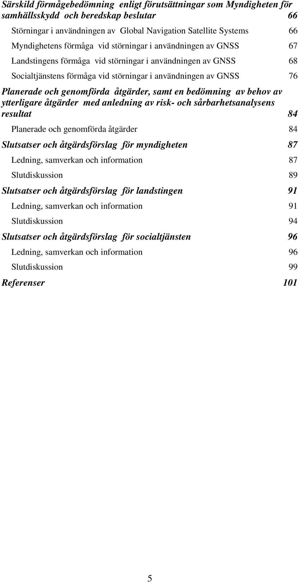 åtgärder, samt en bedömning av behov av ytterligare åtgärder med anledning av risk- och sårbarhetsanalysens resultat 84 Planerade och genomförda åtgärder 84 Slutsatser och åtgärdsförslag för