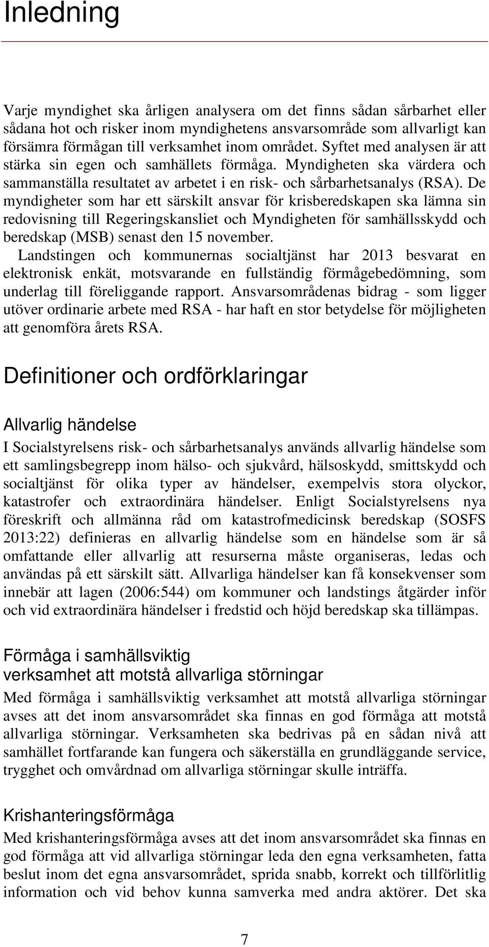 De myndigheter som har ett särskilt ansvar för krisberedskapen ska lämna sin redovisning till Regeringskansliet och Myndigheten för samhällsskydd och beredskap (MSB) senast den 15 november.