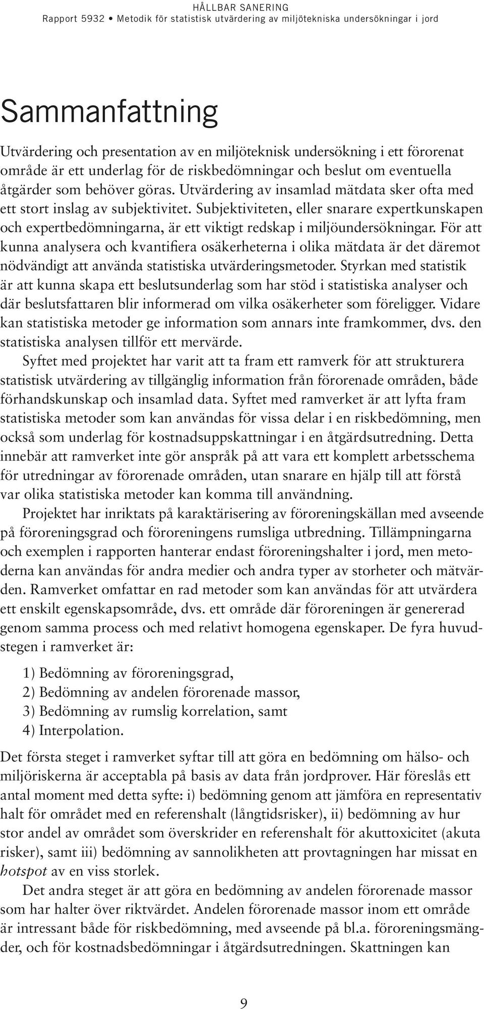 För att kunna analysera och kvantifiera osäkerheterna i olika mätdata är det däremot nödvändigt att använda statistiska utvärderingsmetoder.