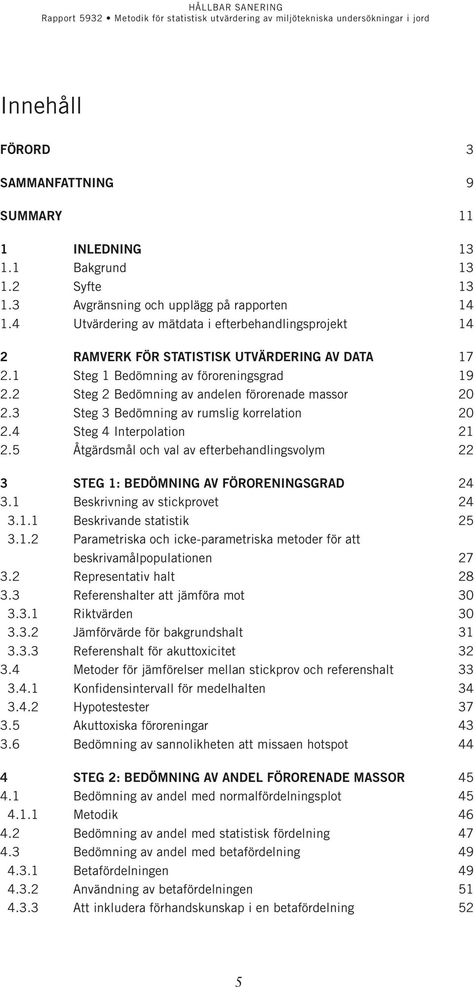 3 Steg 3 Bedömning av rumslig korrelation 20 2.4 Steg 4 Interpolation 21 2.5 Åtgärdsmål och val av efterbehandlingsvolym 22 3 Steg 1: Bedömning av föroreningsgrad 24 3.