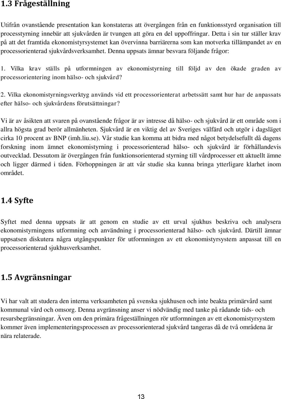 Denna uppsats ämnar besvara följande frågor: 1. Vilka krav ställs på utformningen av ekonomistyrning till följd av den ökade graden av processorientering inom hälso- och sjukvård? 2.