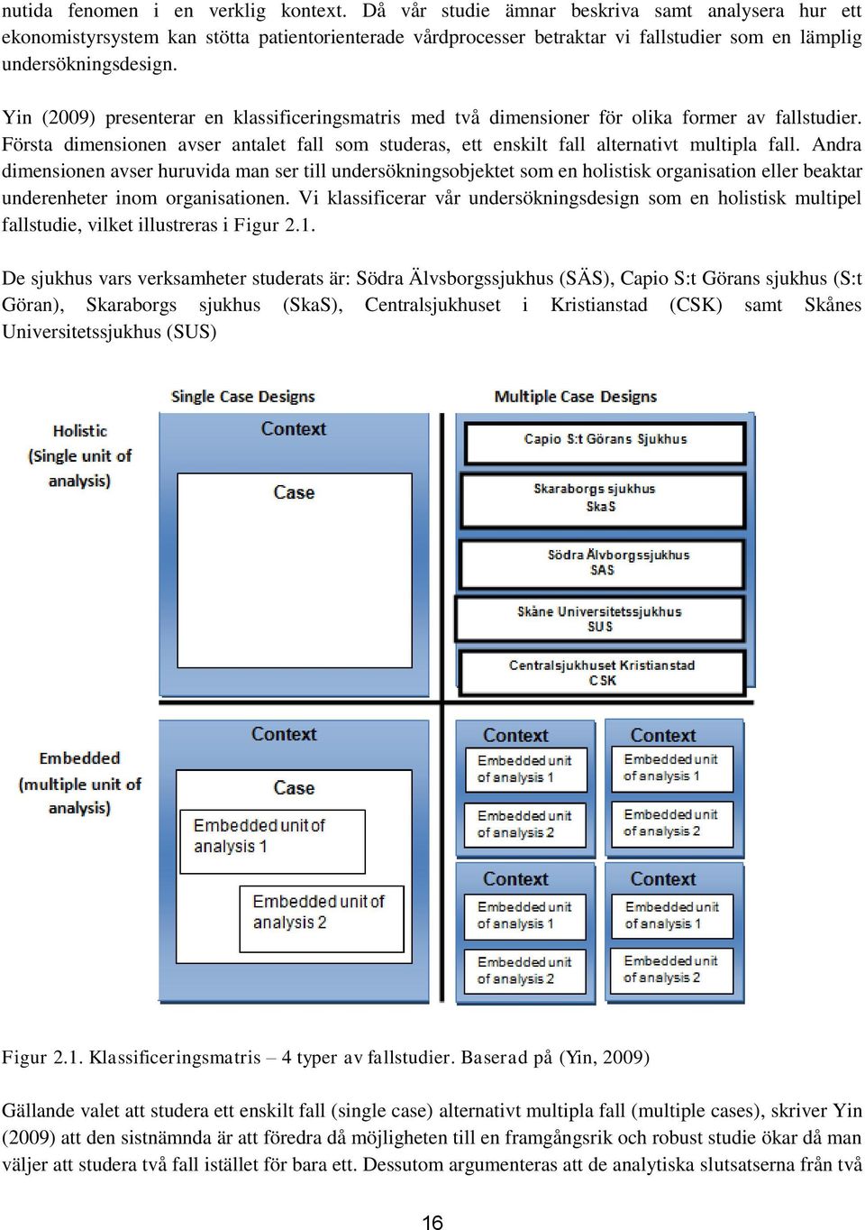 Yin (2009) presenterar en klassificeringsmatris med två dimensioner för olika former av fallstudier. Första dimensionen avser antalet fall som studeras, ett enskilt fall alternativt multipla fall.