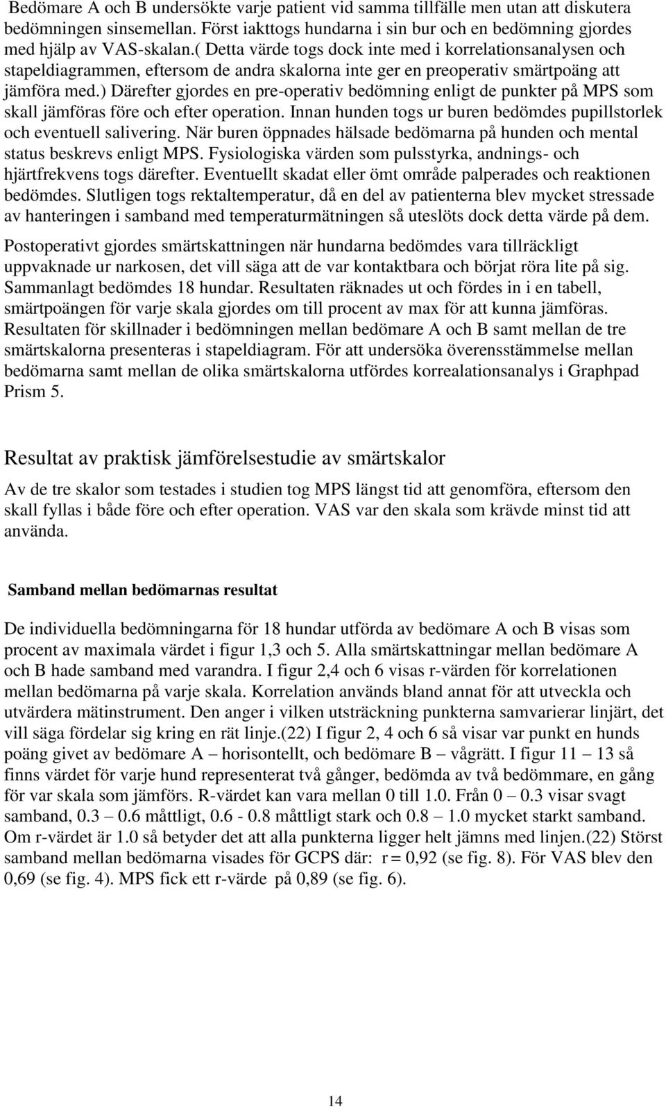 ) Därefter gjordes en pre-operativ bedömning enligt de punkter på MPS som skall jämföras före och efter operation. Innan hunden togs ur buren bedömdes pupillstorlek och eventuell salivering.