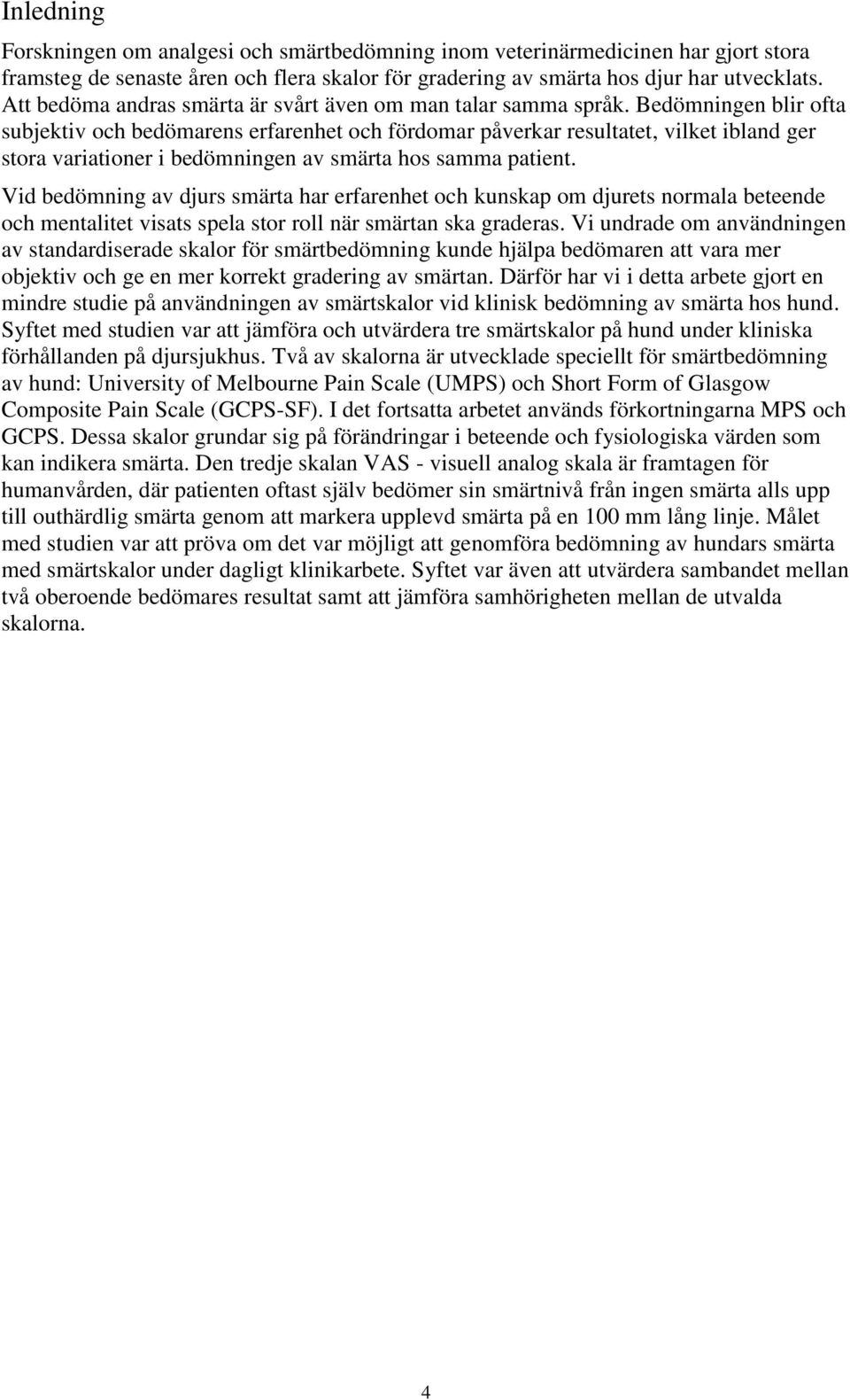 Bedömningen blir ofta subjektiv och bedömarens erfarenhet och fördomar påverkar resultatet, vilket ibland ger stora variationer i bedömningen av smärta hos samma patient.