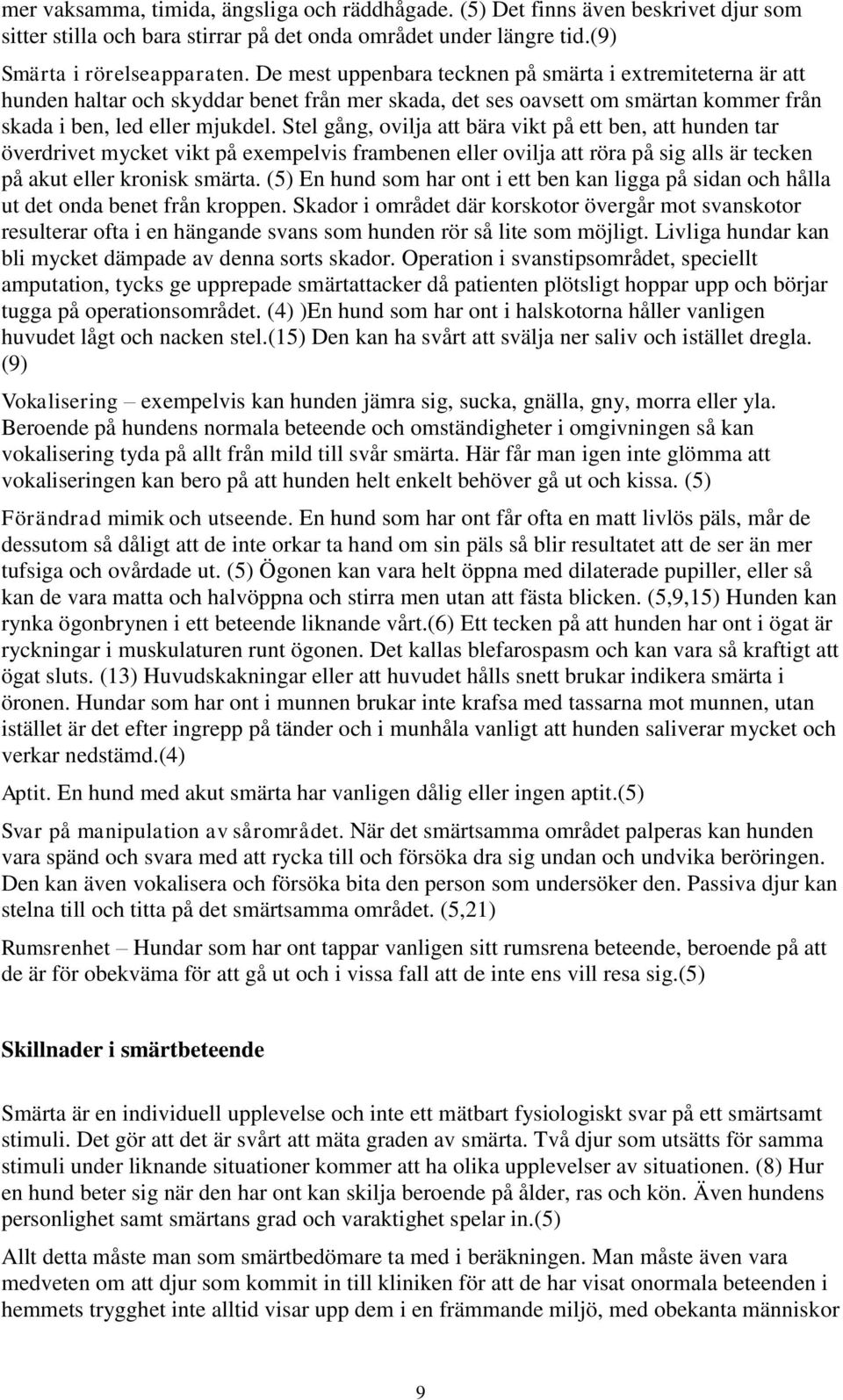 Stel gång, ovilja att bära vikt på ett ben, att hunden tar överdrivet mycket vikt på exempelvis frambenen eller ovilja att röra på sig alls är tecken på akut eller kronisk smärta.