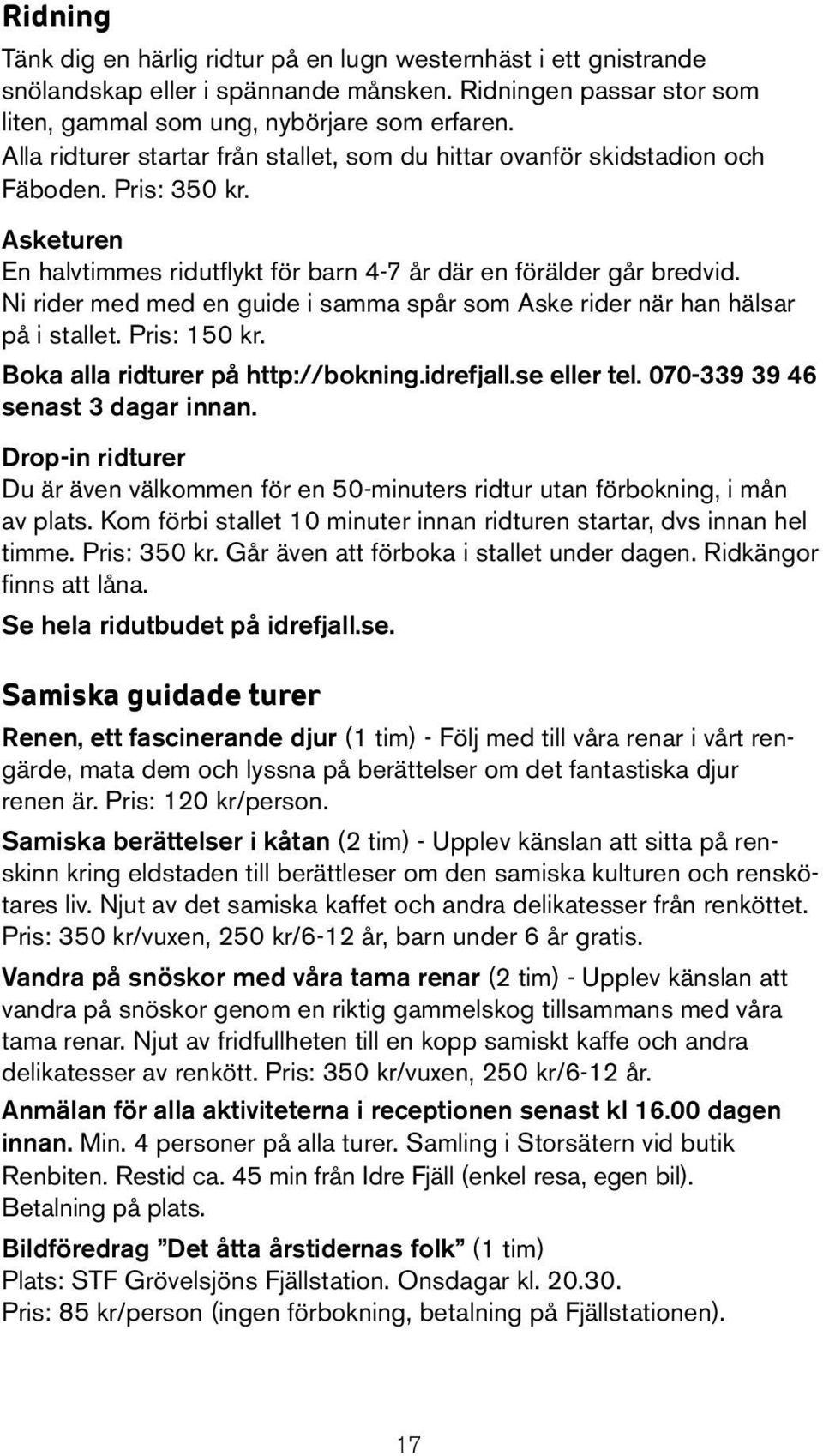 Ni rider med med en guide i samma spår som Aske rider när han hälsar på i stallet. Pris: 150 kr. Boka alla ridturer på http://bokning.idrefjall.se eller tel. 070-339 39 46 senast 3 dagar innan.