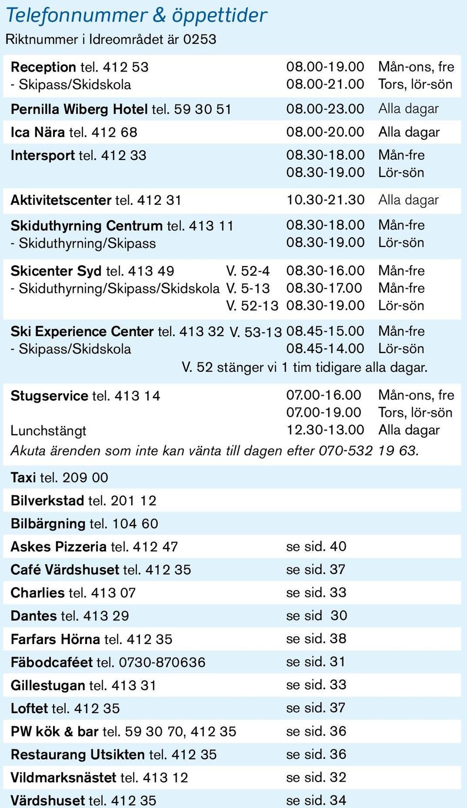 413 11 08.30-18.00 Mån-fre - Skiduthyrning/Skipass 08.30-19.00 Lör-sön Skicenter Syd tel. 413 49 - Skiduthyrning/Skipass/Skidskola V. 52-4 V. 5-13 V. 52-13 08.30-16.00 08.30-17.00 08.30-19.00 Mån-fre Mån-fre Lör-sön Ski Experience Center tel.