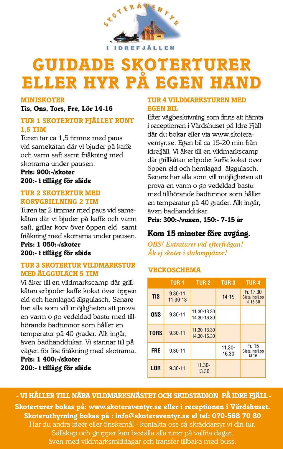 Pris: 900:-/skoter 200:- i tillägg för släde TUR 2 SKOTERTUR MED KORVGRILLNING 2 TIM Turen tar 2 timmar med paus vid samekåtan där vi bjuder på kaffe och varm saft, grillar korv över öppen eld samt