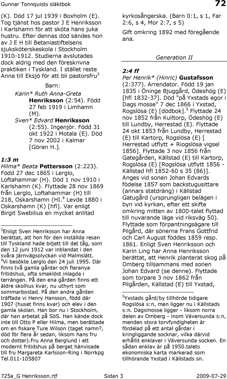 I stället reste Anna till Eksjö för att bli pastorsfru 3 Karin* Ruth Anna-Greta Henriksson (2:54). Född 27 feb 1919 i Limhamn (M). Sven* Edvard Henriksson (2:55). Ingenjör.