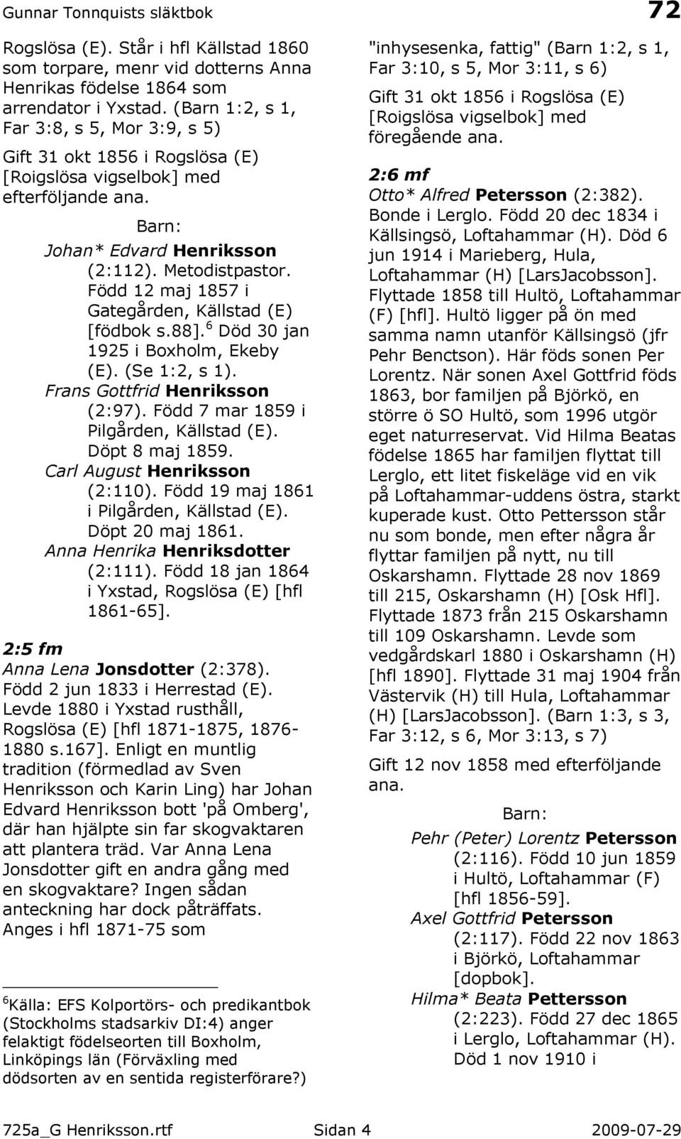 Född 12 maj 1857 i Gategården, Källstad (E) [födbok s.88]. 6 Död 30 jan 1925 i Boxholm, Ekeby (E). (Se 1:2, s 1). Frans Gottfrid Henriksson (2:97). Född 7 mar 1859 i Pilgården, Källstad (E).