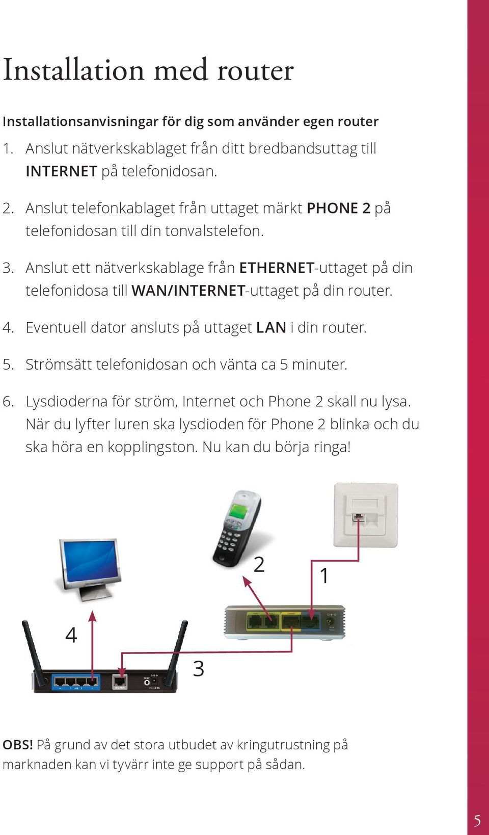 Anslut ett nätverkskablage från ETHERNET-uttaget på din telefonidosa till WAN/INTERNET-uttaget på din router. 4. Eventuell dator ansluts på uttaget LAN i din router. 5.