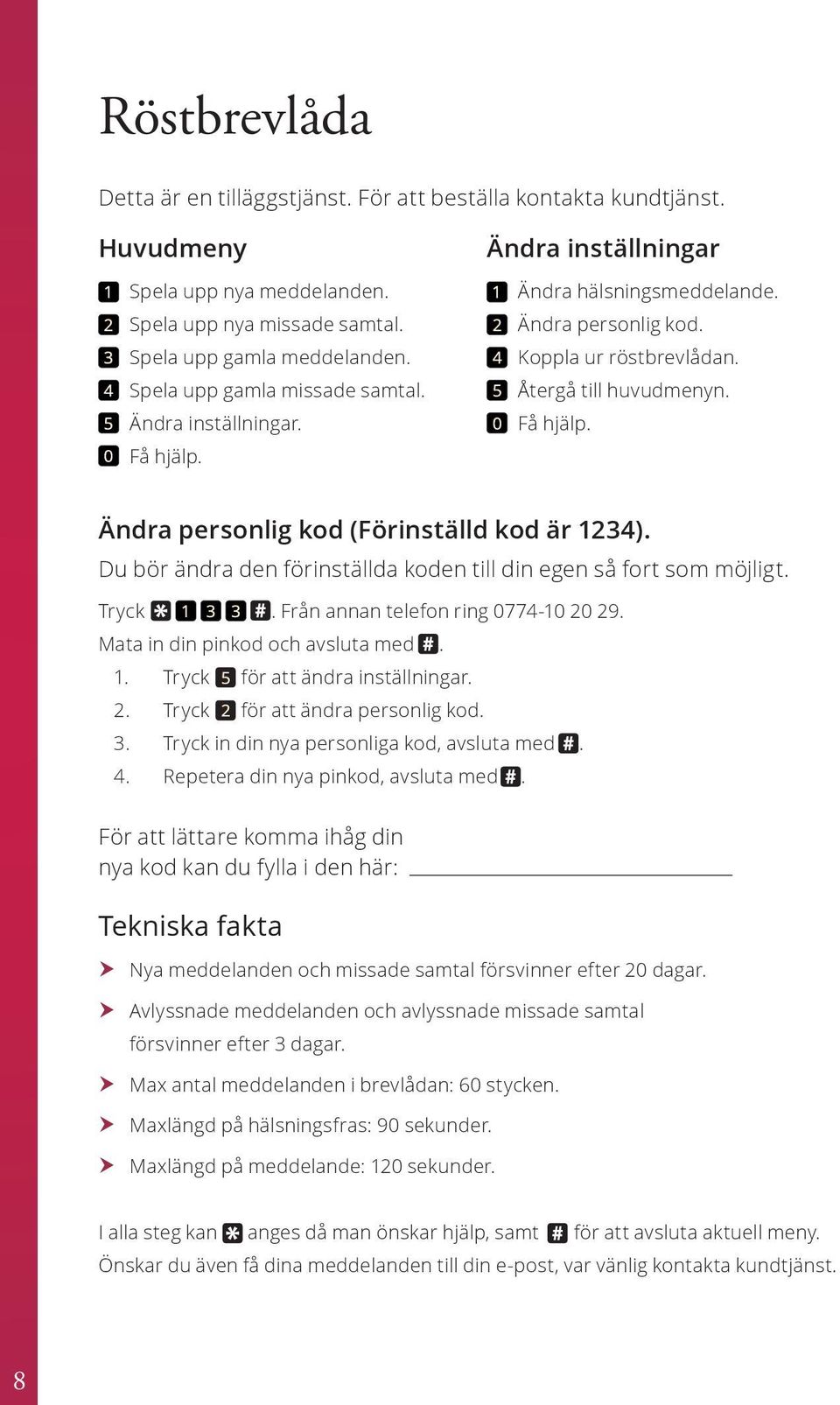 0 Få hjälp. Ändra personlig kod (Förinställd kod är 1234). Du bör ändra den förinställda koden till din egen så fort som möjligt. Tryck 1 3 3. Från annan telefon ring 0774-10 20 29.