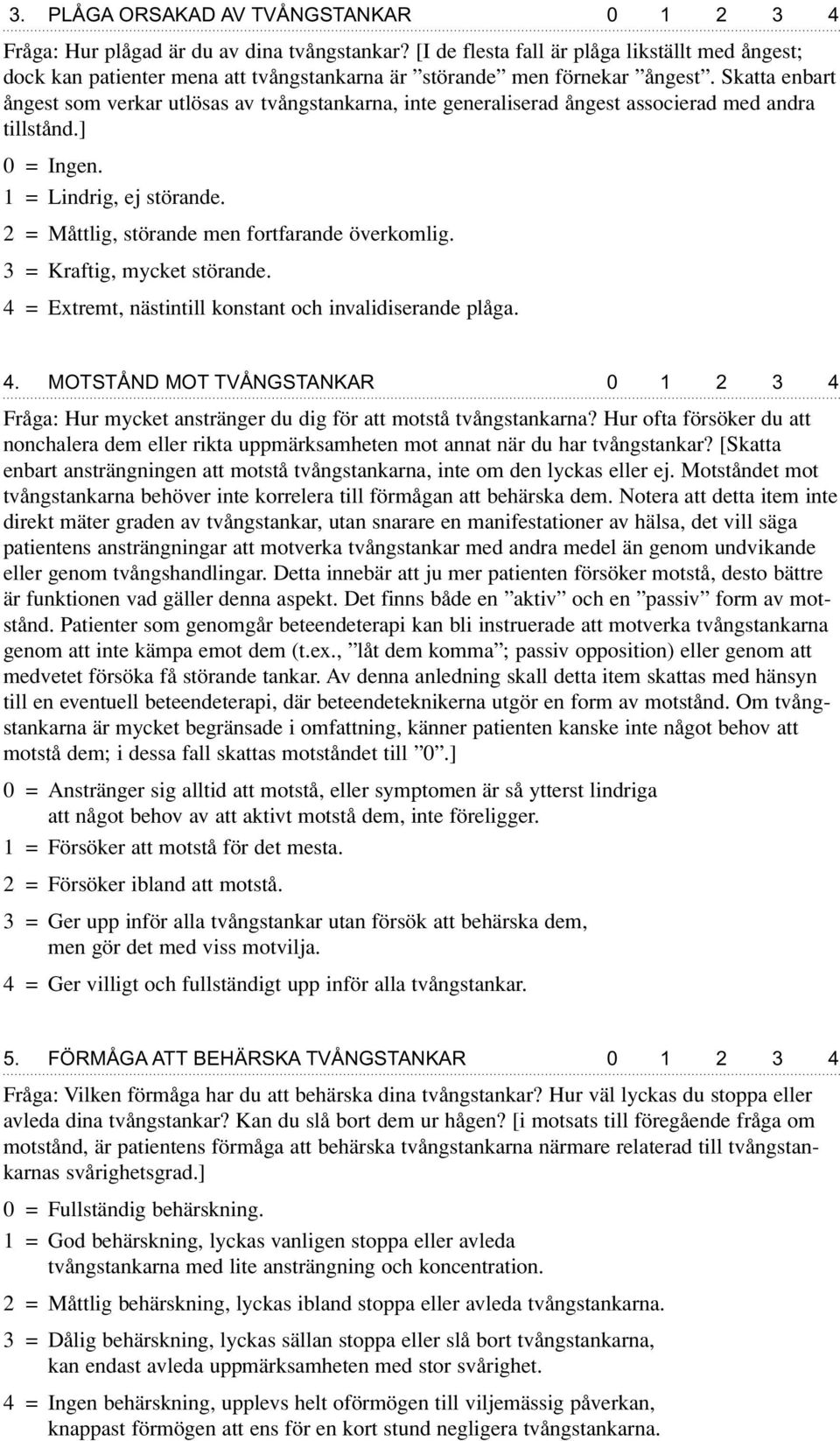 Skatta enbart ångest som verkar utlösas av tvångstankarna, inte generaliserad ångest associerad med andra tillstånd.] 0 = Ingen. 1 = Lindrig, ej störande.