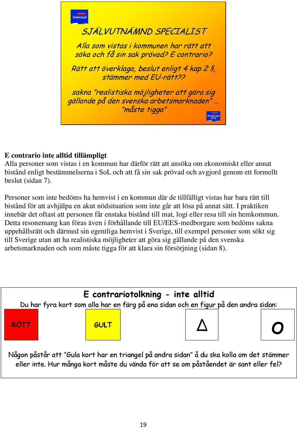 ekonomiskt eller annat bistånd enligt bestämmelserna i SoL och att få sin sak prövad och avgjord genom ett formellt beslut (sidan 7).