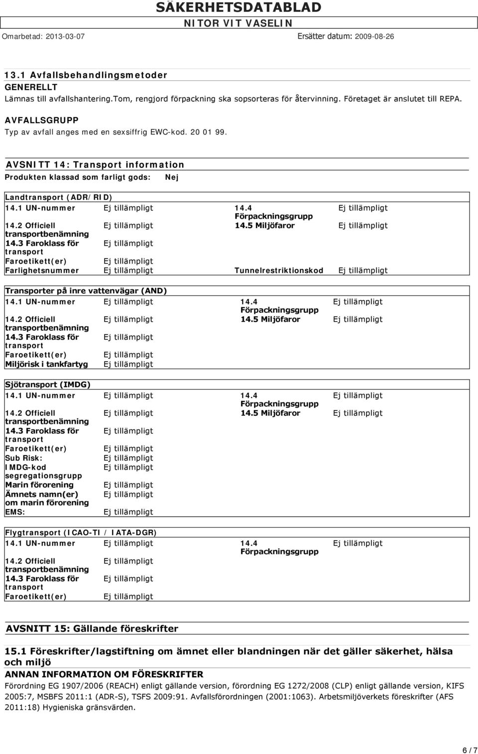 5 Miljöfaror 14.3 Faroklass för Faroetikett(er) Farlighetsnummer Tunnelrestriktionskod Transporter på inre vattenvägar (AND) 14.1 UN-nummer 14.4 14.2 Officiell 14.5 Miljöfaror 14.3 Faroklass för Faroetikett(er) Miljörisk i tankfartyg Sjö (IMDG) 14.