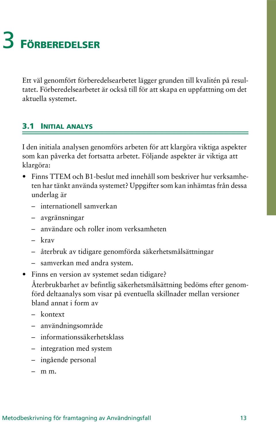 Följande aspekter är viktiga att klargöra: Finns TTEM och B1-beslut med innehåll som beskriver hur verksamheten har tänkt använda systemet?