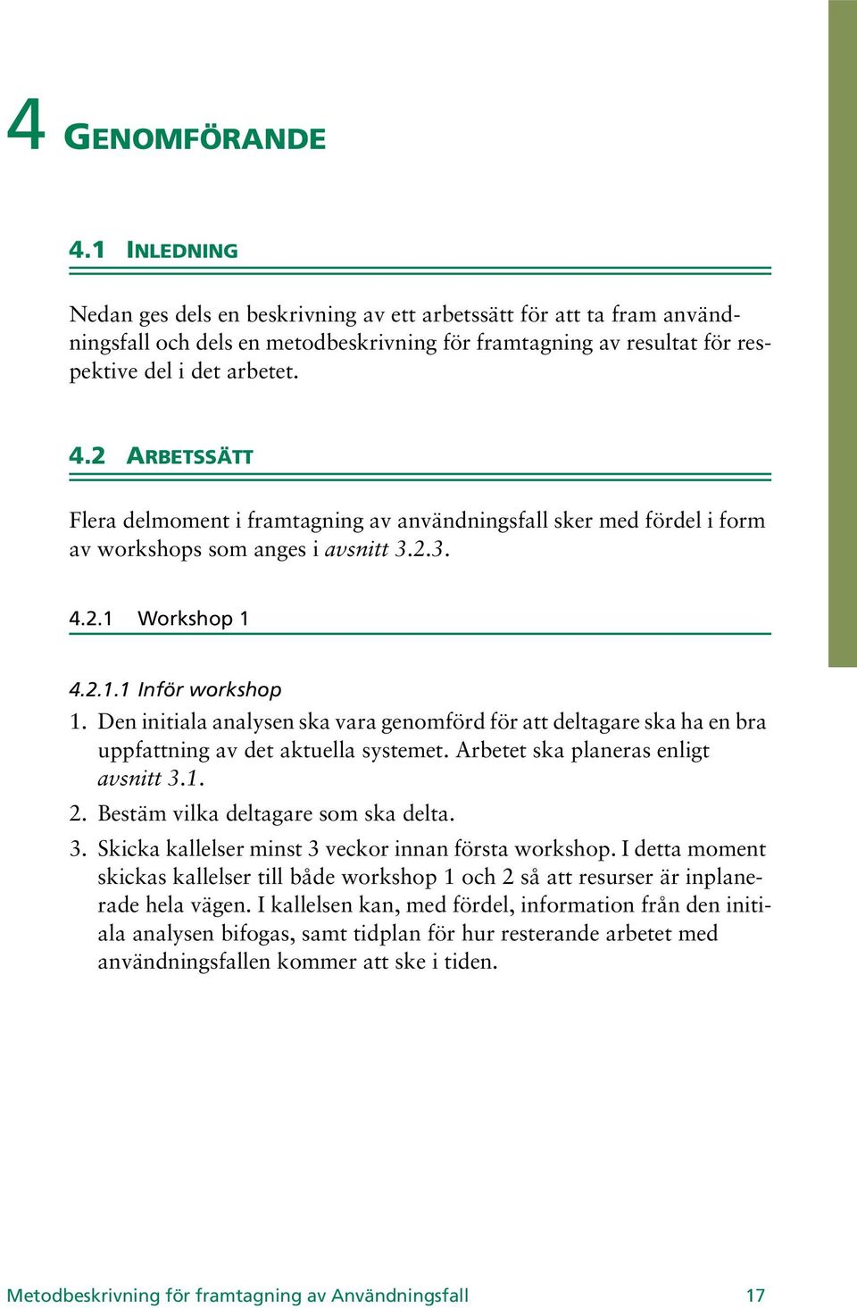 Den initiala analysen ska vara genomförd för att deltagare ska ha en bra uppfattning av det aktuella systemet. Arbetet ska planeras enligt avsnitt 3.