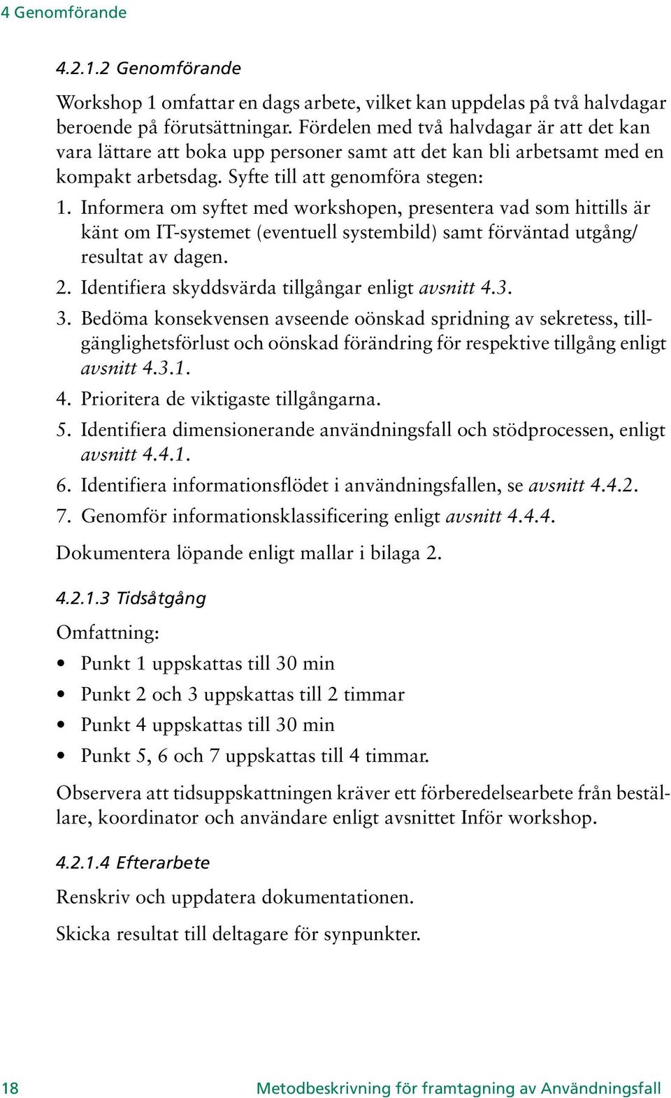 Informera om syftet med workshopen, presentera vad som hittills är känt om IT-systemet (eventuell systembild) samt förväntad utgång/ resultat av dagen. 2.