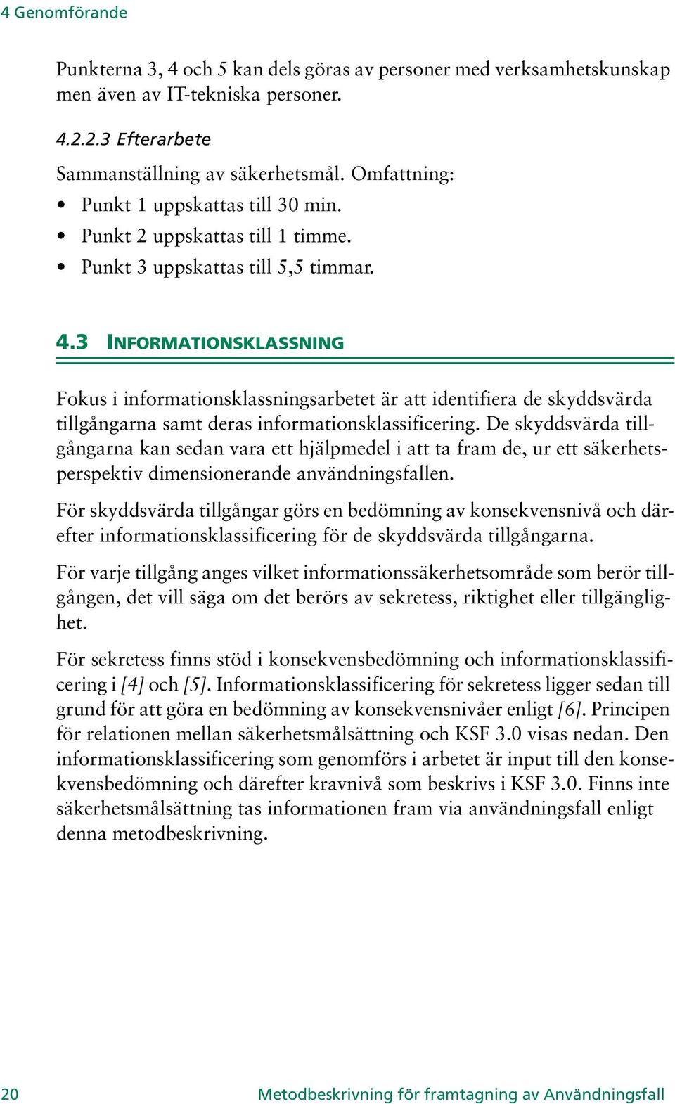 3 INFORMATIONSKLASSNING Fokus i informationsklassningsarbetet är att identifiera de skyddsvärda tillgångarna samt deras informationsklassificering.