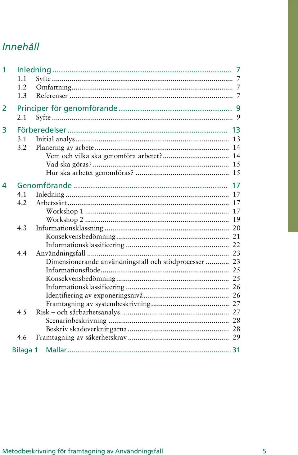 3 Informationsklassning... 20 Konsekvensbedömning... 21 Informationsklassificering... 22 4.4 Användningsfall... 23 Dimensionerande användningsfall och stödprocesser... 23 Informationsflöde.