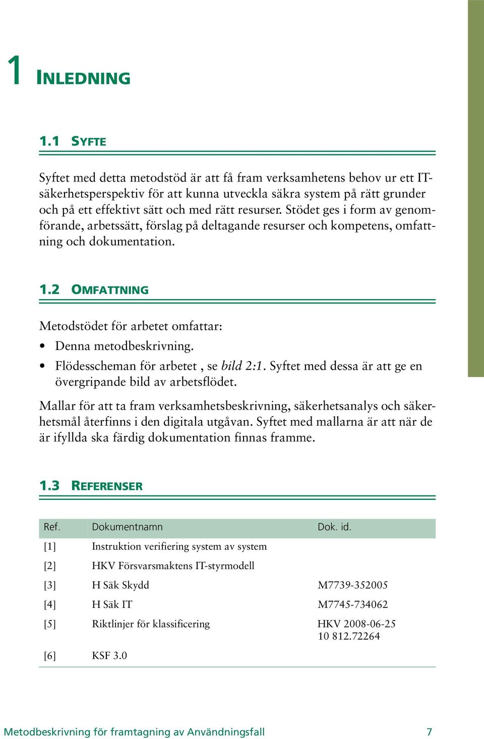 Stödet ges i form av genomförande, arbetssätt, förslag på deltagande resurser och kompetens, omfattning och dokumentation. 1.2 OMFATTNING Metodstödet för arbetet omfattar: Denna metodbeskrivning.