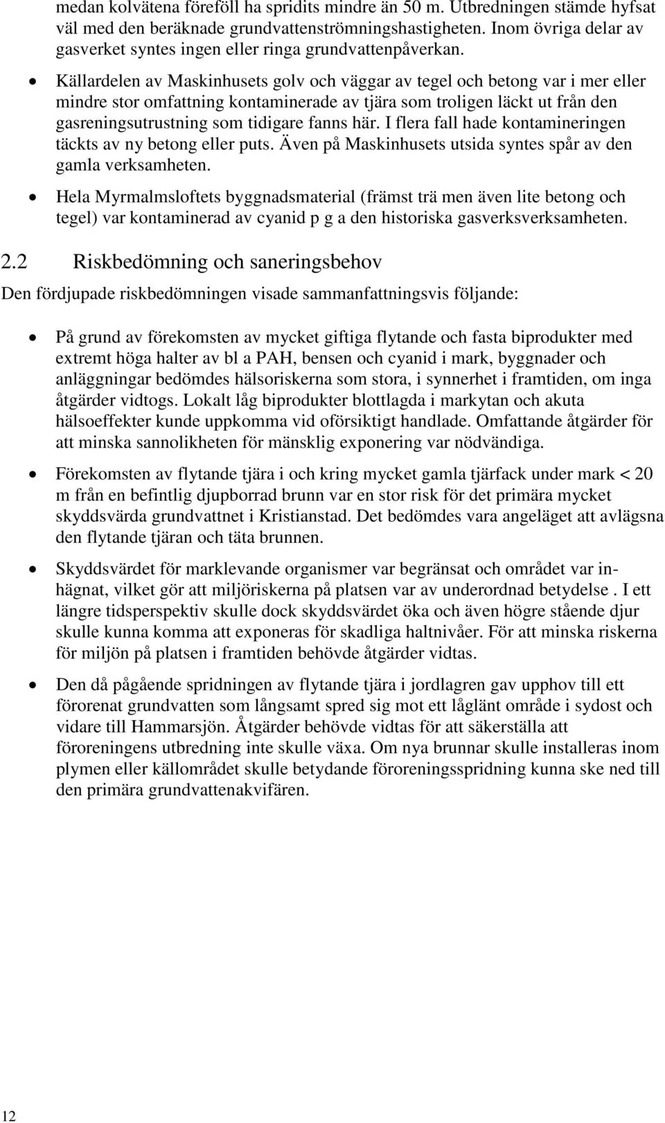 Källardelen av Maskinhusets golv och väggar av tegel och betong var i mer eller mindre stor omfattning kontaminerade av tjära som troligen läckt ut från den gasreningsutrustning som tidigare fanns