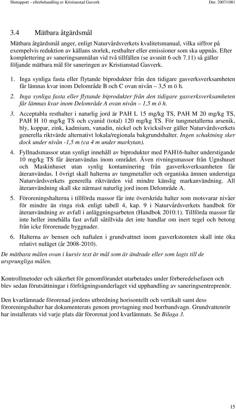 Efter komplettering av saneringsanmälan vid två tillfällen (se avsnitt 6 och 7.11) så gäller följande mätbara mål för saneringen av Kristianstad Gasverk. 1.