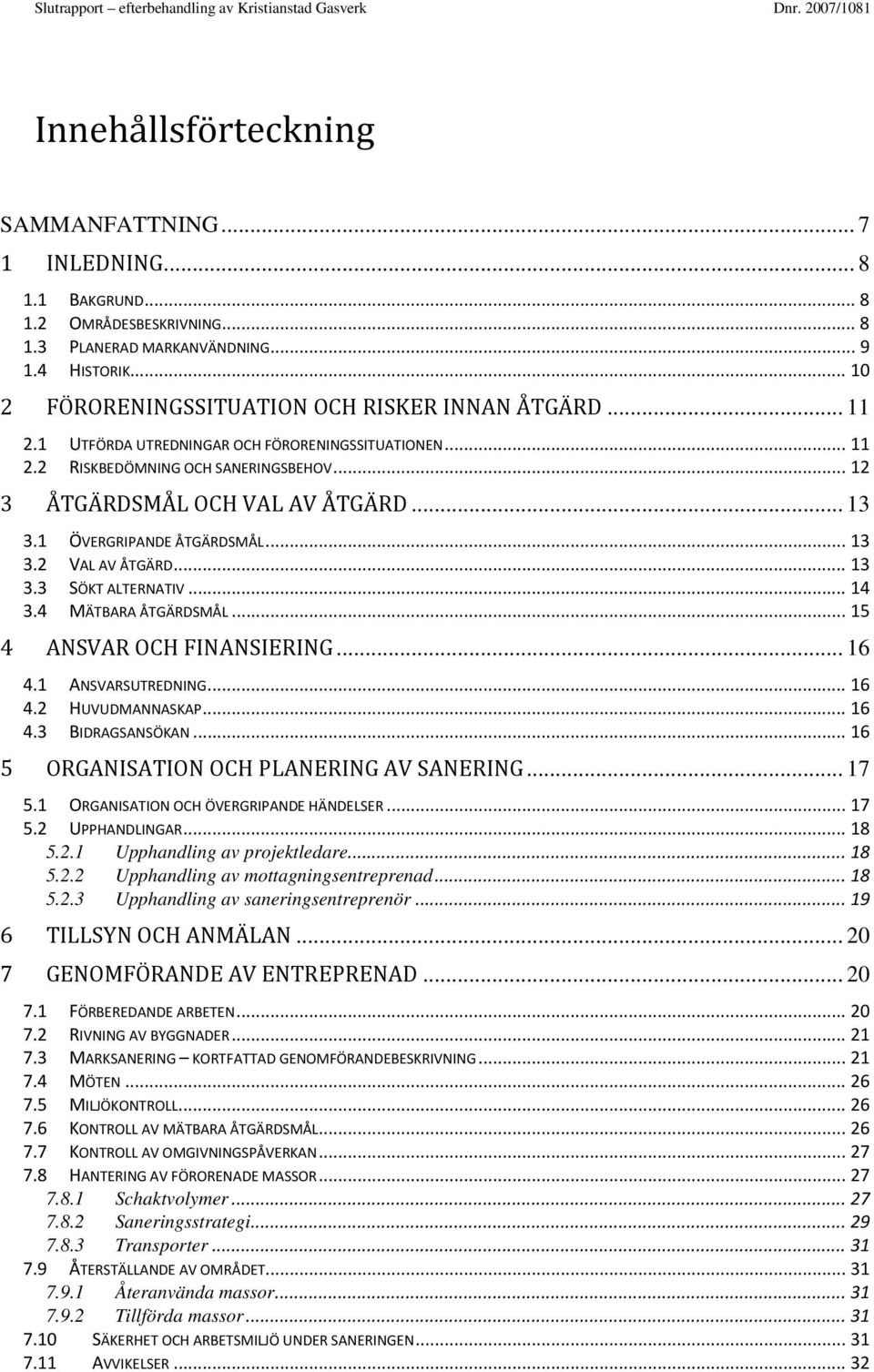 .. 12 3 ÅTGÄRDSMÅL OCH VAL AV ÅTGÄRD... 13 3.1 ÖVERGRIPANDE ÅTGÄRDSMÅL... 13 3.2 VAL AV ÅTGÄRD... 13 3.3 SÖKT ALTERNATIV... 14 3.4 MÄTBARA ÅTGÄRDSMÅL... 15 4 ANSVAR OCH FINANSIERING... 16 4.