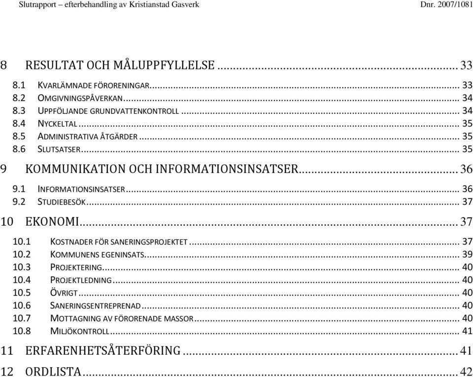 1 INFORMATIONSINSATSER... 36 9.2 STUDIEBESÖK... 37 10 EKONOMI... 37 10.1 KOSTNADER FÖR SANERINGSPROJEKTET... 37 10.2 KOMMUNENS EGENINSATS... 39 10.3 PROJEKTERING... 40 10.